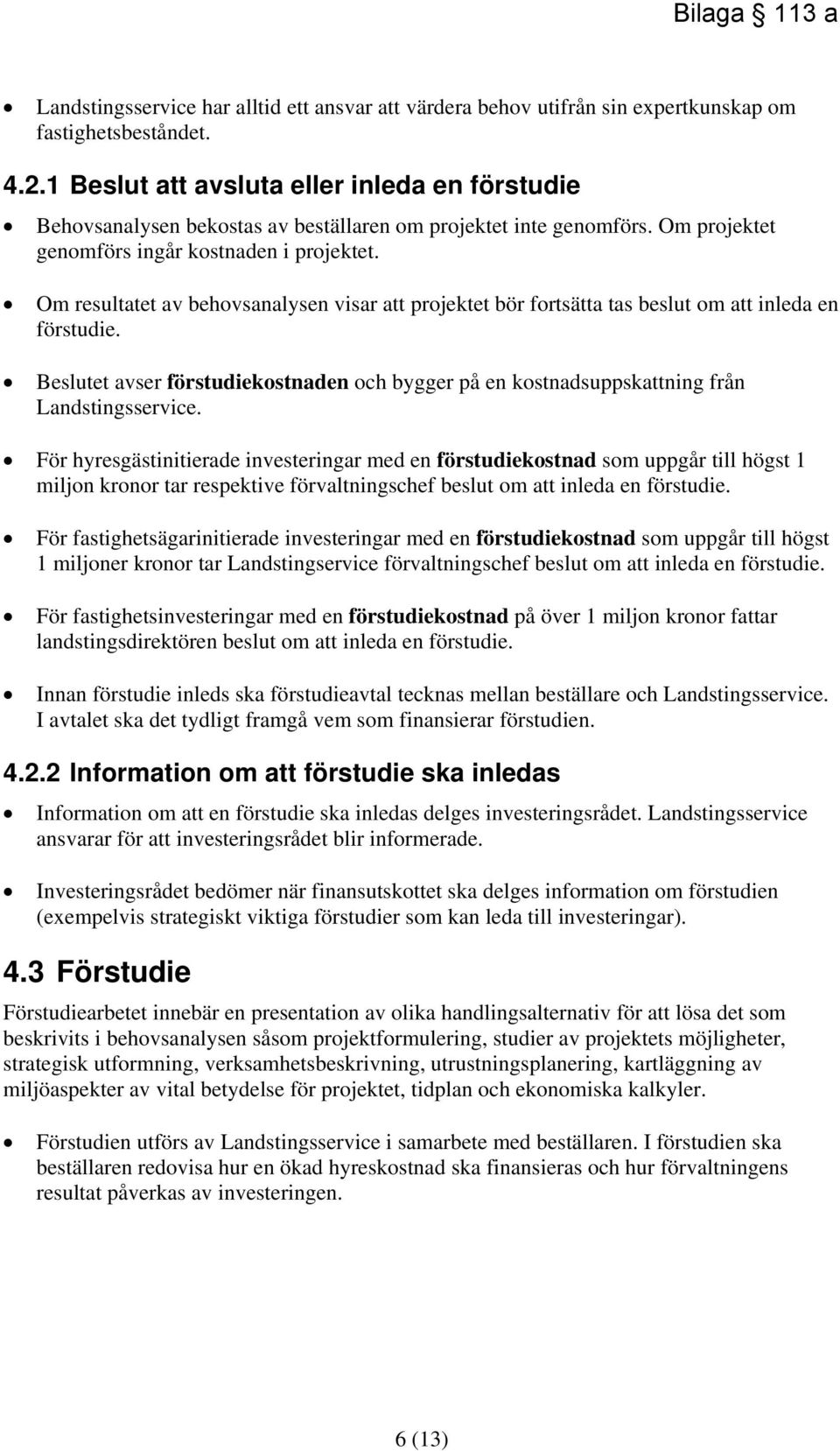 Om resultatet av behovsanalysen visar att projektet bör fortsätta tas beslut om att inleda en förstudie. Beslutet avser förstudiekostnaden och bygger på en kostnadsuppskattning från Landstingsservice.