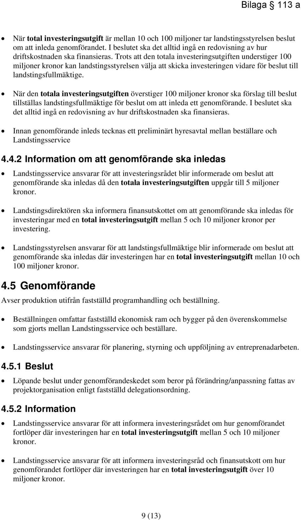 Trots att den totala investeringsutgiften understiger 100 miljoner kronor kan landstingsstyrelsen välja att skicka investeringen vidare för beslut till landstingsfullmäktige.