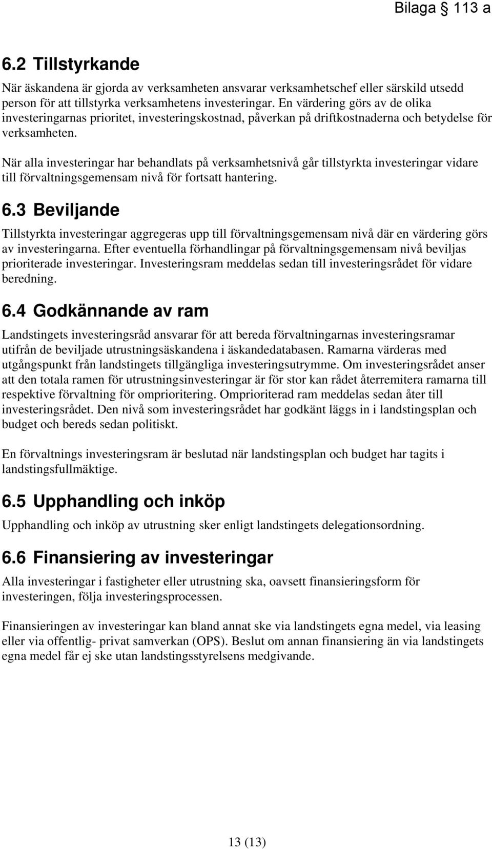 När alla investeringar har behandlats på verksamhetsnivå går tillstyrkta investeringar vidare till förvaltningsgemensam nivå för fortsatt hantering. 6.