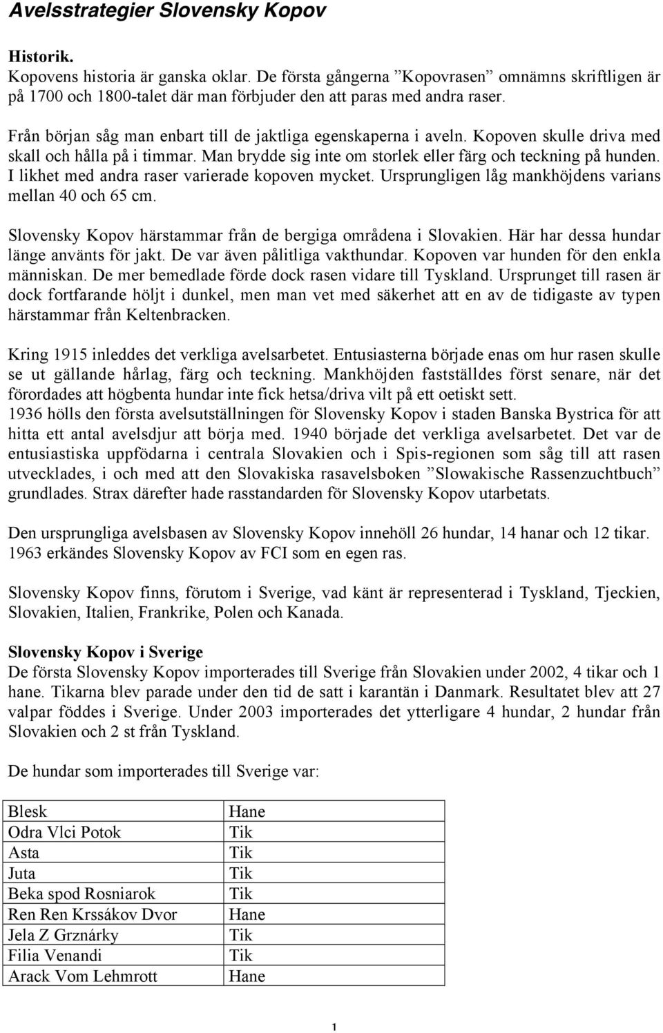 Kopoven skulle driva med skall och hålla på i timmar. Man brydde sig inte om storlek eller färg och teckning på hunden. I likhet med andra raser varierade kopoven mycket.