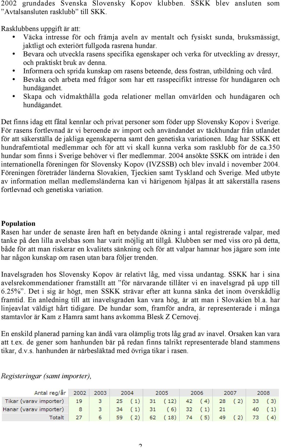 Bevara och utveckla rasens specifika egenskaper och verka för utveckling av dressyr, och praktiskt bruk av denna. Informera och sprida kunskap om rasens beteende, dess fostran, utbildning och vård.