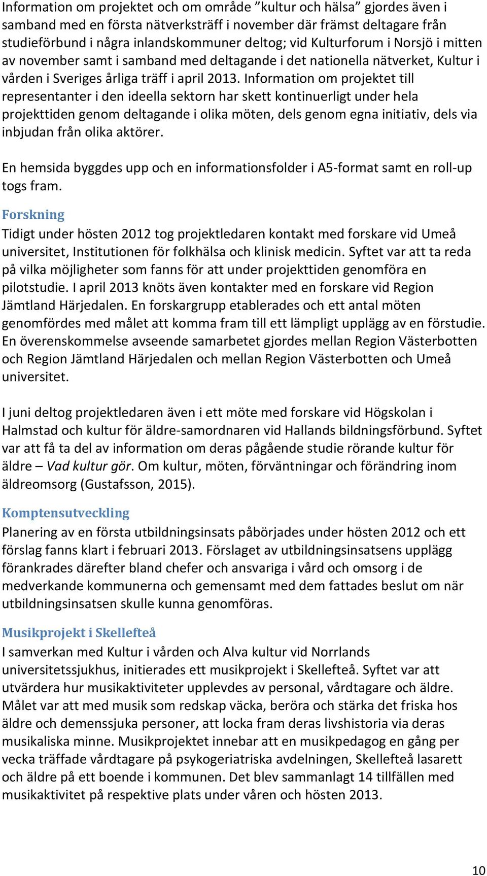 Information om projektet till representanter i den ideella sektorn har skett kontinuerligt under hela projekttiden genom deltagande i olika möten, dels genom egna initiativ, dels via inbjudan från