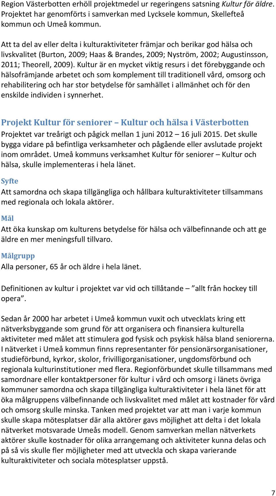 Kultur är en mycket viktig resurs i det förebyggande och hälsofrämjande arbetet och som komplement till traditionell vård, omsorg och rehabilitering och har stor betydelse för samhället i allmänhet