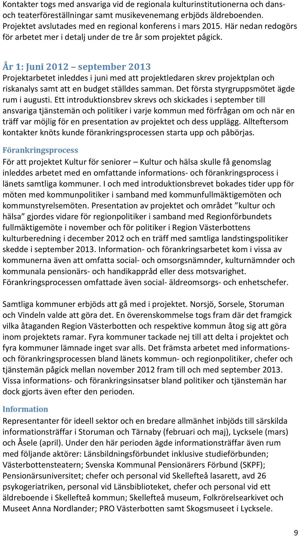 År 1: Juni 2012 september 2013 Projektarbetet inleddes i juni med att projektledaren skrev projektplan och riskanalys samt att en budget ställdes samman. Det första styrgruppsmötet ägde rum i augusti.