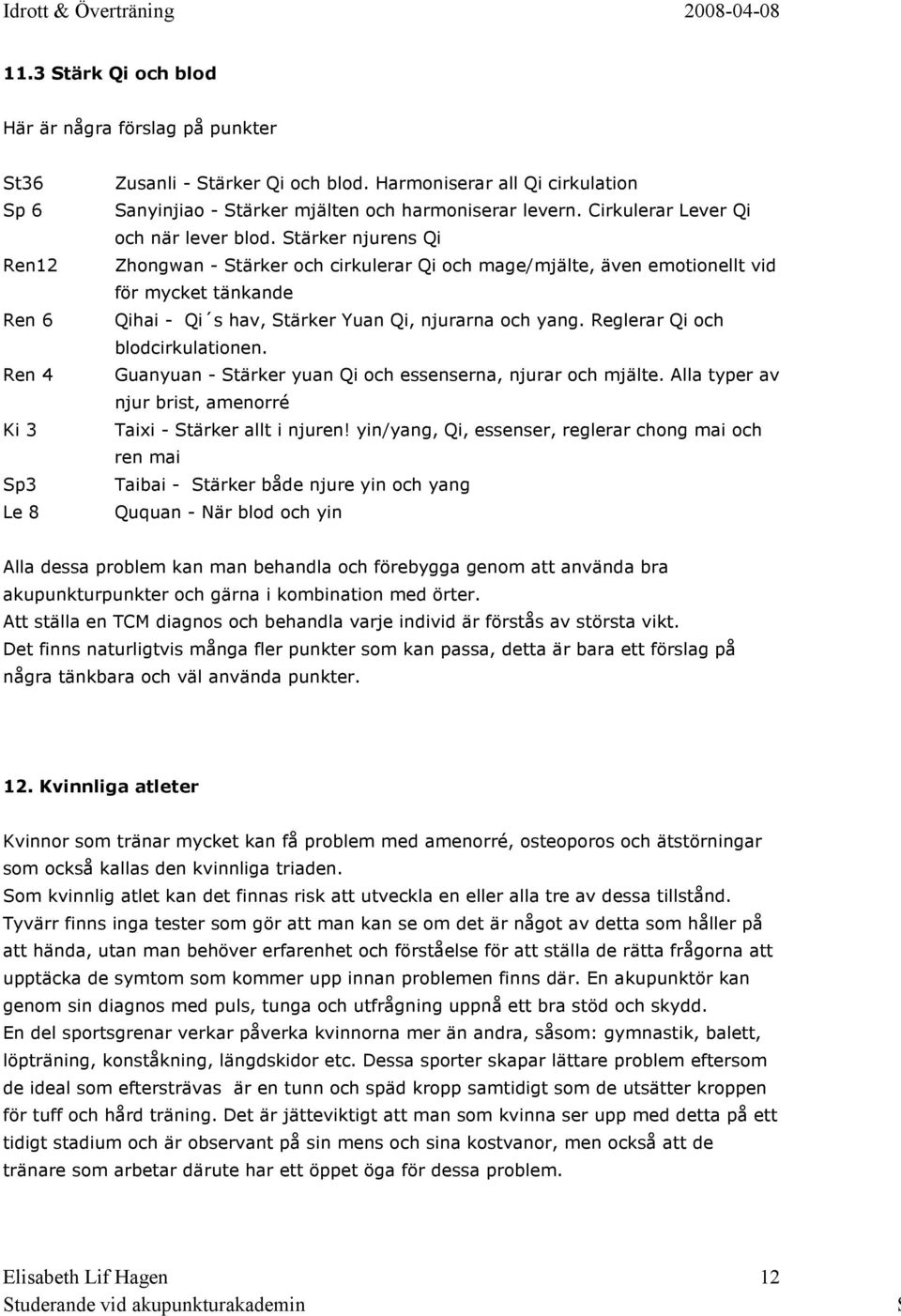 tärker njurens Qi Zhongwan - tärker och cirkulerar Qi och mage/mjälte, även emotionellt vid för mycket tänkande Qihai - Qi s hav, tärker Yuan Qi, njurarna och yang. Reglerar Qi och blodcirkulationen.