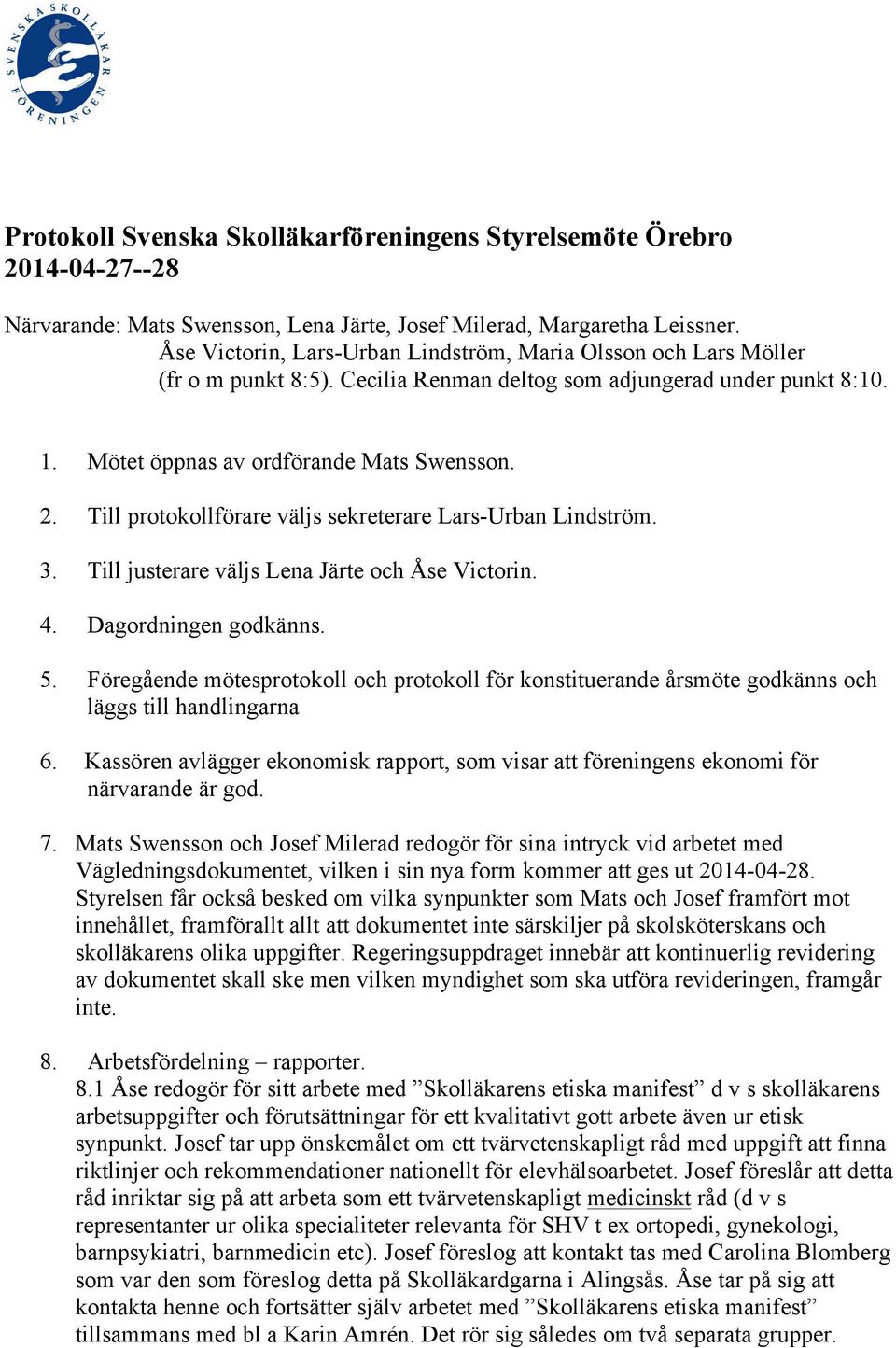 Till protokollförare väljs sekreterare Lars-Urban Lindström. 3. Till justerare väljs Lena Järte och Åse Victorin. 4. Dagordningen godkänns. 5.
