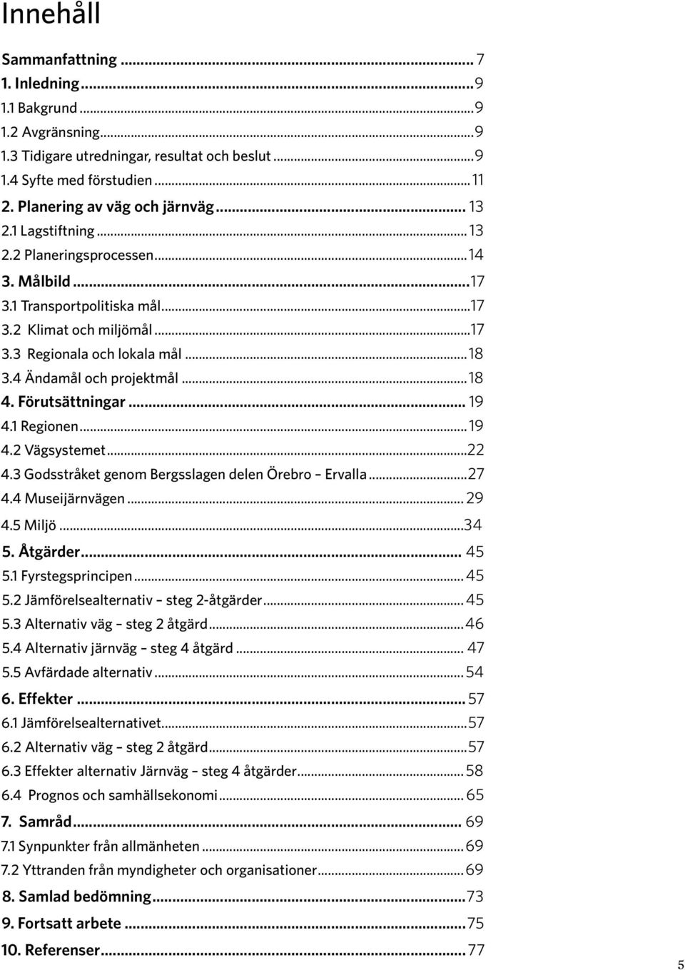 ..18 4. Förutsättningar... 19 4.1 Regionen...19 4.2 Vägsystemet...22 4.3 Godsstråket genom Bergsslagen delen Örebro Ervalla...27 4.4 Museijärnvägen... 29 4.5 Miljö...34 5. Åtgärder... 45 5.