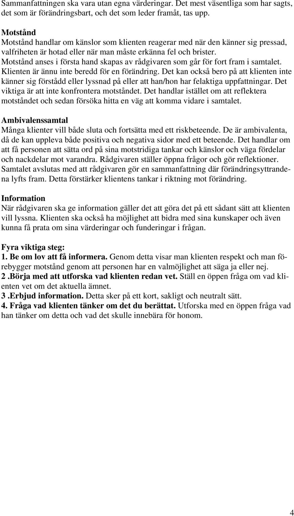Motstånd anses i första hand skapas av rådgivaren som går för fort fram i samtalet. Klienten är ännu inte beredd för en förändring.