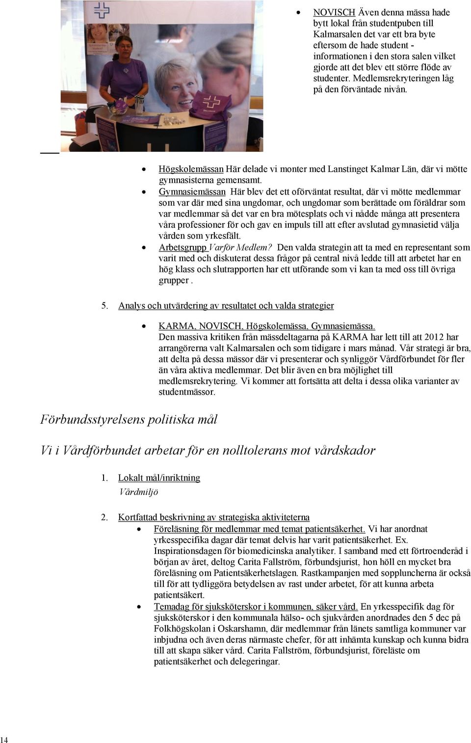 Gymnasiemässan Här blev det ett oförväntat resultat, där vi mötte medlemmar som var där med sina ungdomar, och ungdomar som berättade om föräldrar som var medlemmar så det var en bra mötesplats och