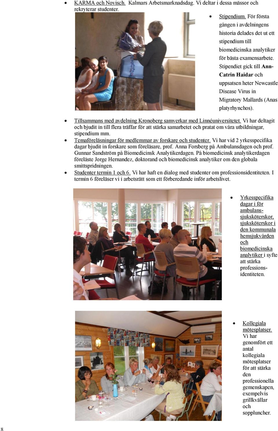 Stipendiet gick till Ann- Catrin Haidar och uppsatsen heter Newcastle Disease Virus in Migratory Mallards (Anas platyrhynchos). Tillsammans med avdelning Kronoberg samverkar med Linnéuniversitetet.