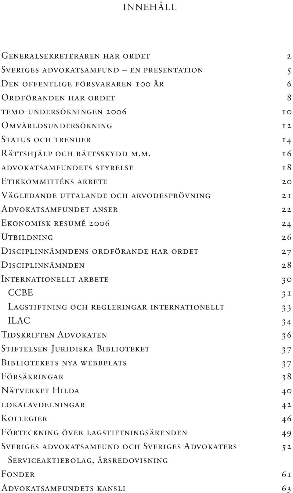 m. 16 advokatsamfundets styrelse 18 Etikkommitténs arbete 20 Vägledande uttalande och arvodesprövning 21 Advokatsamfundet anser 22 Ekonomisk resumé 2006 24 Utbildning 26 Disciplinnämndens ordförande