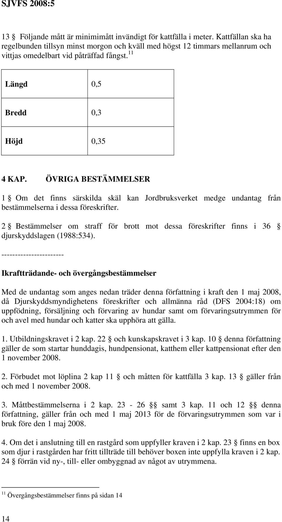 2 Bestämmelser om straff för brott mot dessa föreskrifter finns i 36 djurskyddslagen (1988:534).