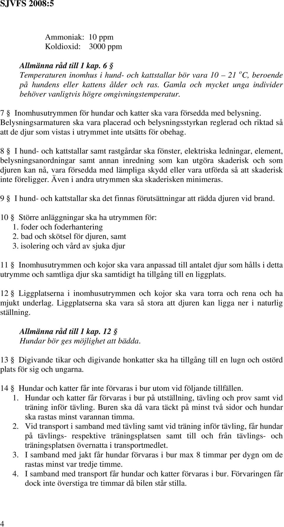 Belysningsarmaturen ska vara placerad och belysningsstyrkan reglerad och riktad så att de djur som vistas i utrymmet inte utsätts för obehag.