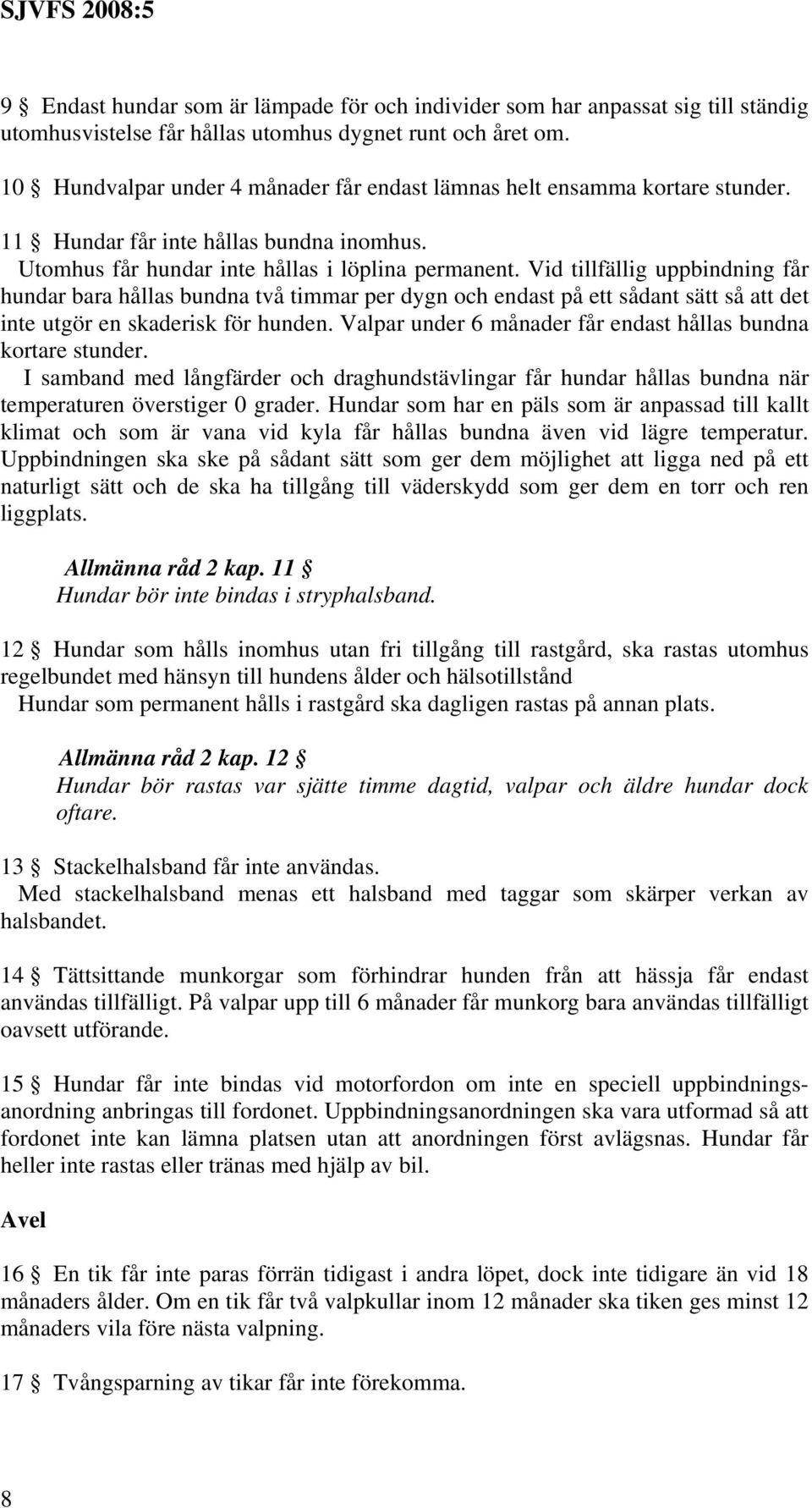 Vid tillfällig uppbindning får hundar bara hållas bundna två timmar per dygn och endast på ett sådant sätt så att det inte utgör en skaderisk för hunden.