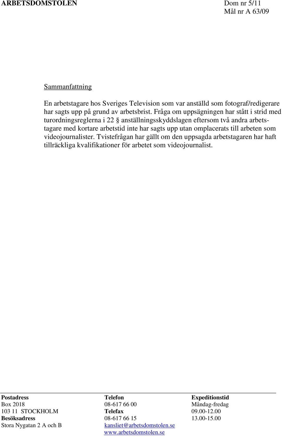 till arbeten som videojournalister. Tvistefrågan har gällt om den uppsagda arbetstagaren har haft tillräckliga kvalifikationer för arbetet som videojournalist.