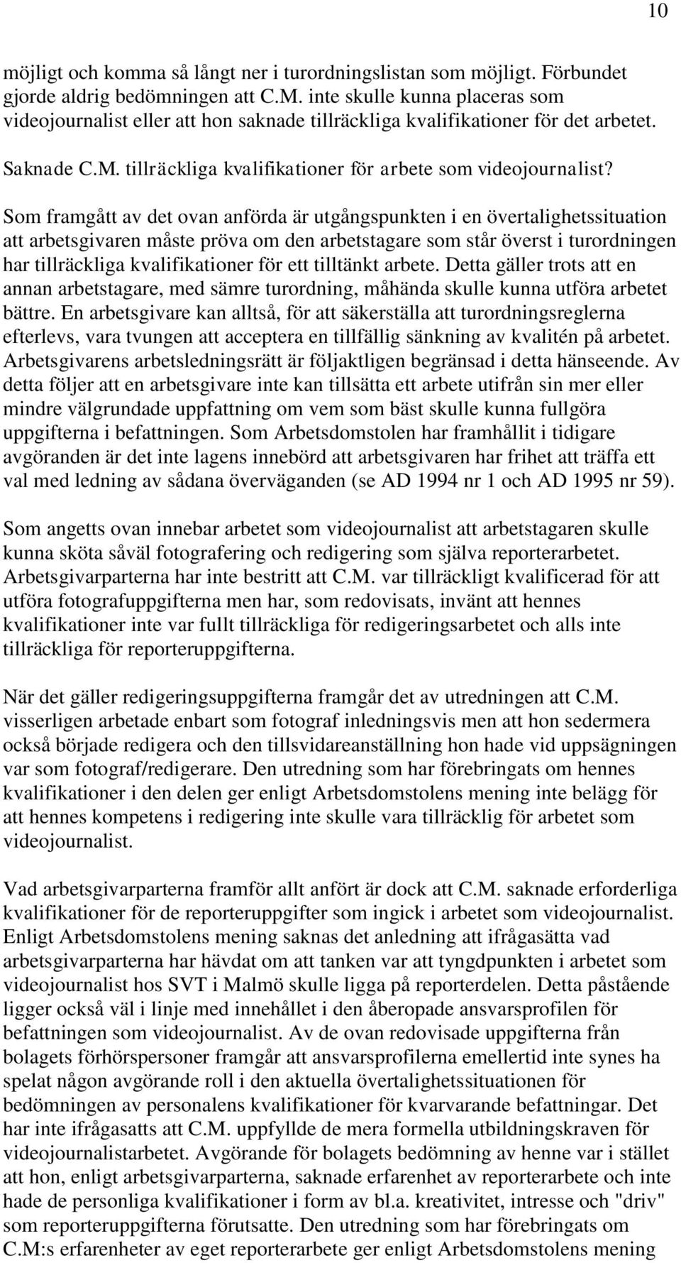 Som framgått av det ovan anförda är utgångspunkten i en övertalighetssituation att arbetsgivaren måste pröva om den arbetstagare som står överst i turordningen har tillräckliga kvalifikationer för