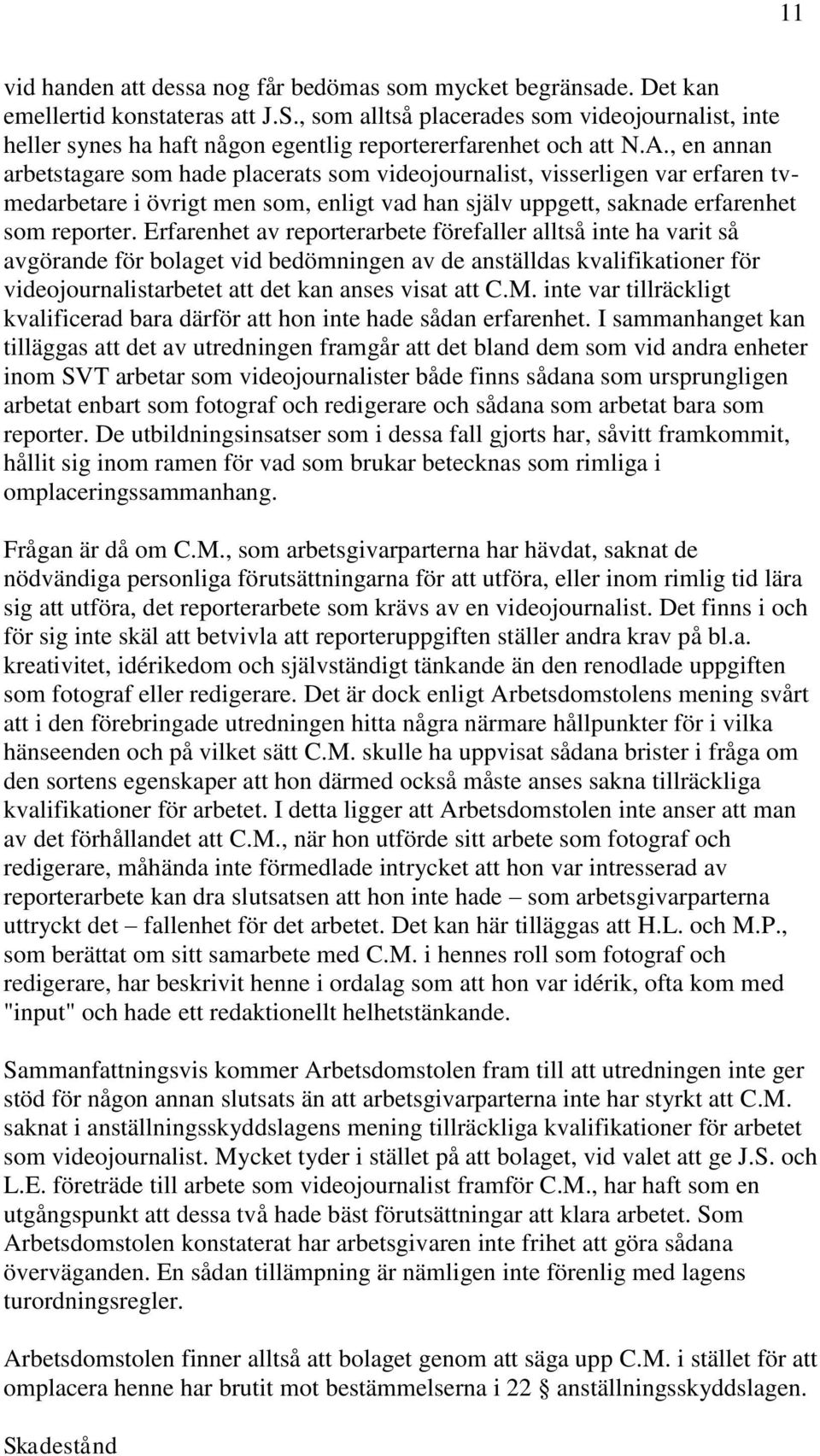 , en annan arbetstagare som hade placerats som videojournalist, visserligen var erfaren tvmedarbetare i övrigt men som, enligt vad han själv uppgett, saknade erfarenhet som reporter.