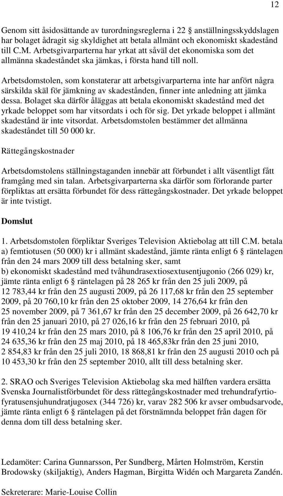 Arbetsdomstolen, som konstaterar att arbetsgivarparterna inte har anfört några särskilda skäl för jämkning av skadestånden, finner inte anledning att jämka dessa.