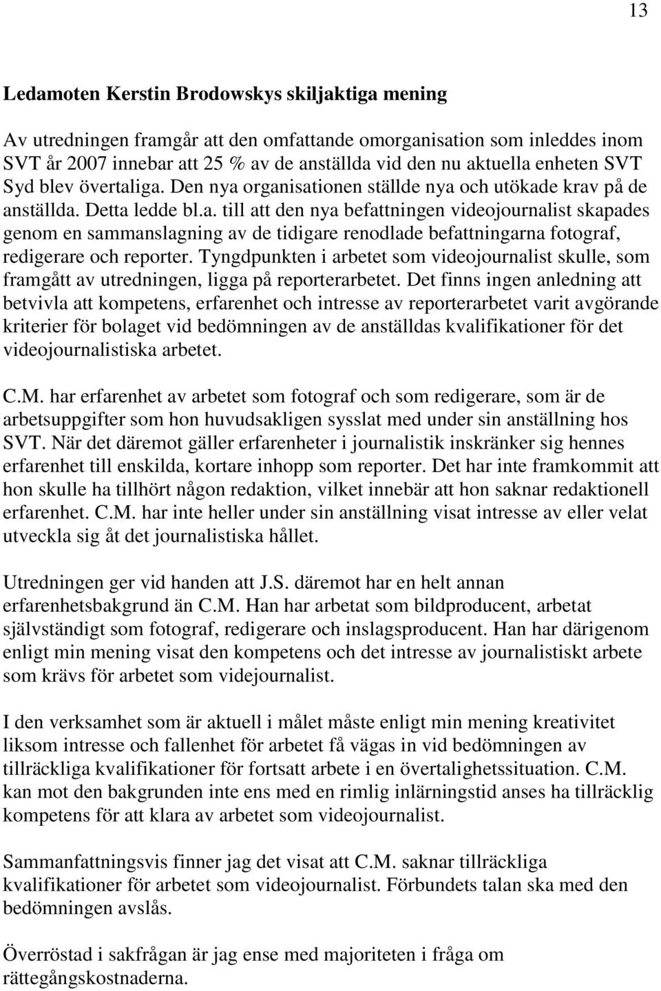 Tyngdpunkten i arbetet som videojournalist skulle, som framgått av utredningen, ligga på reporterarbetet.