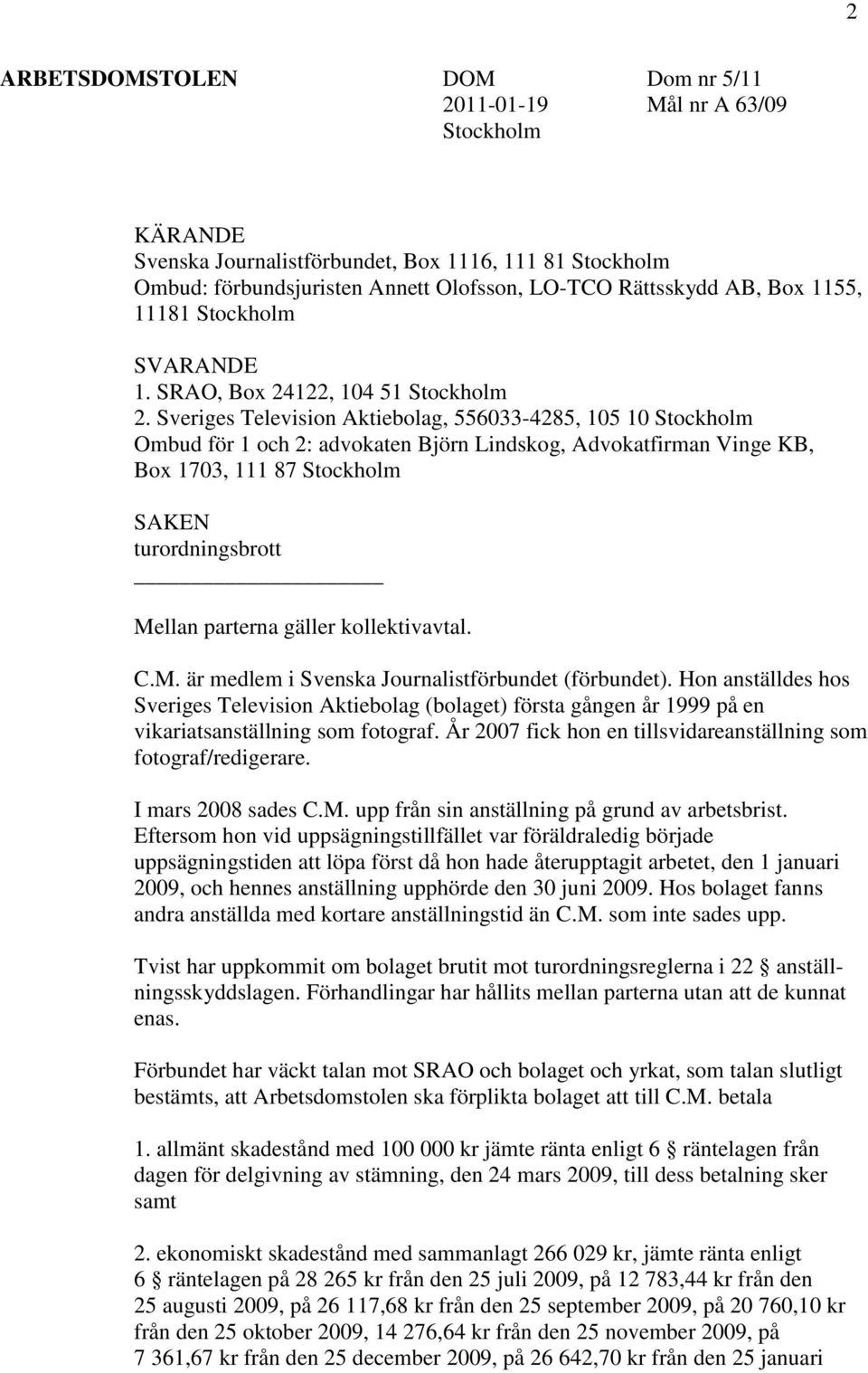 Sveriges Television Aktiebolag, 556033-4285, 105 10 Stockholm Ombud för 1 och 2: advokaten Björn Lindskog, Advokatfirman Vinge KB, Box 1703, 111 87 Stockholm SAKEN turordningsbrott Mellan parterna