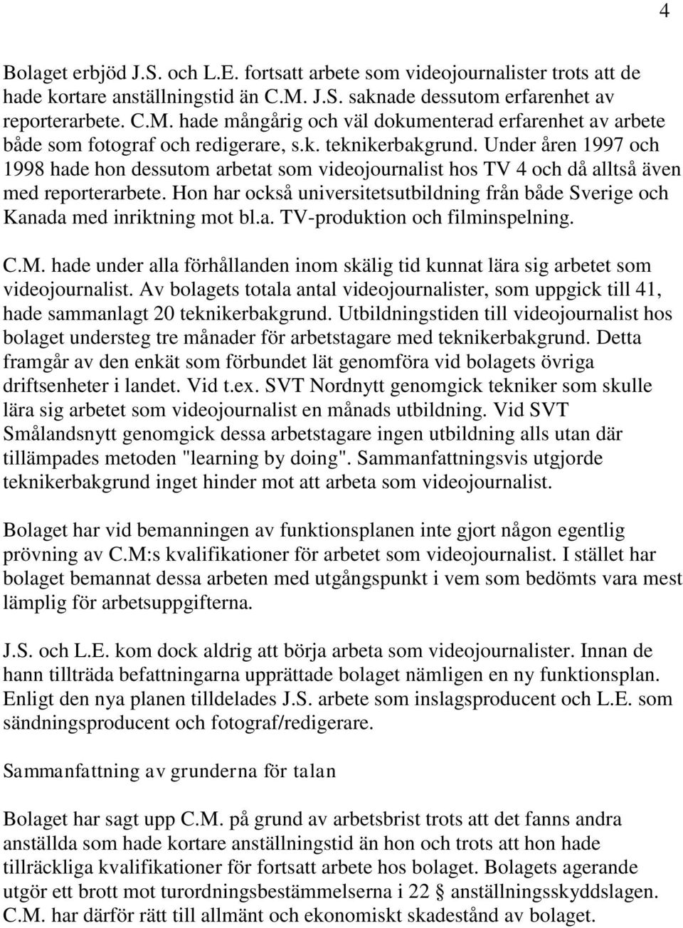 Under åren 1997 och 1998 hade hon dessutom arbetat som videojournalist hos TV 4 och då alltså även med reporterarbete.