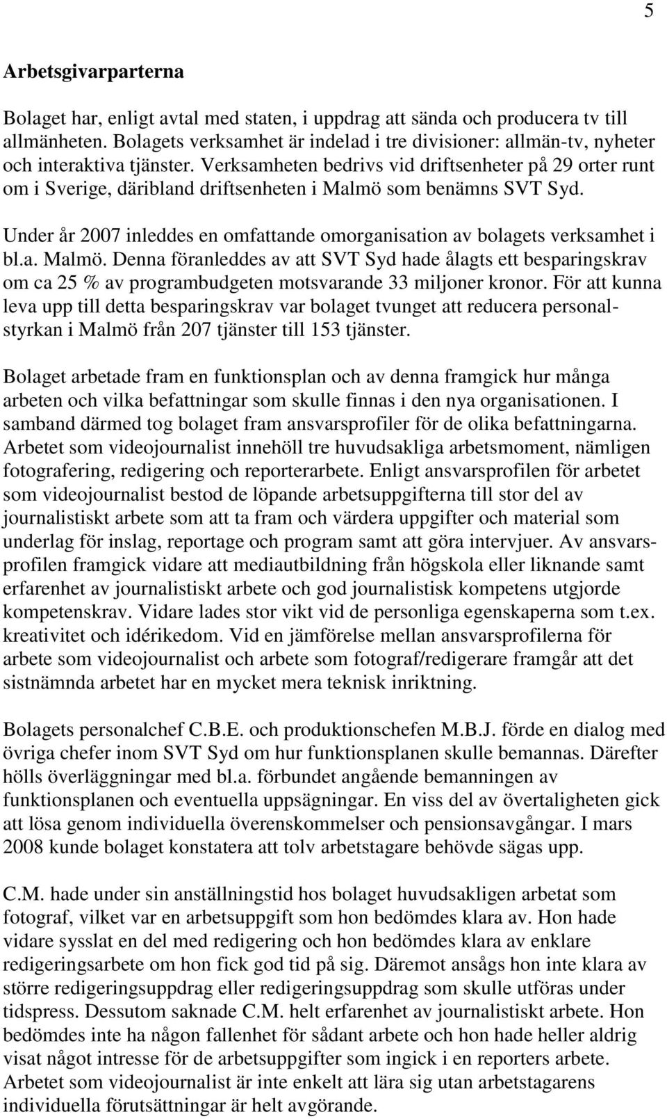 Verksamheten bedrivs vid driftsenheter på 29 orter runt om i Sverige, däribland driftsenheten i Malmö som benämns SVT Syd.