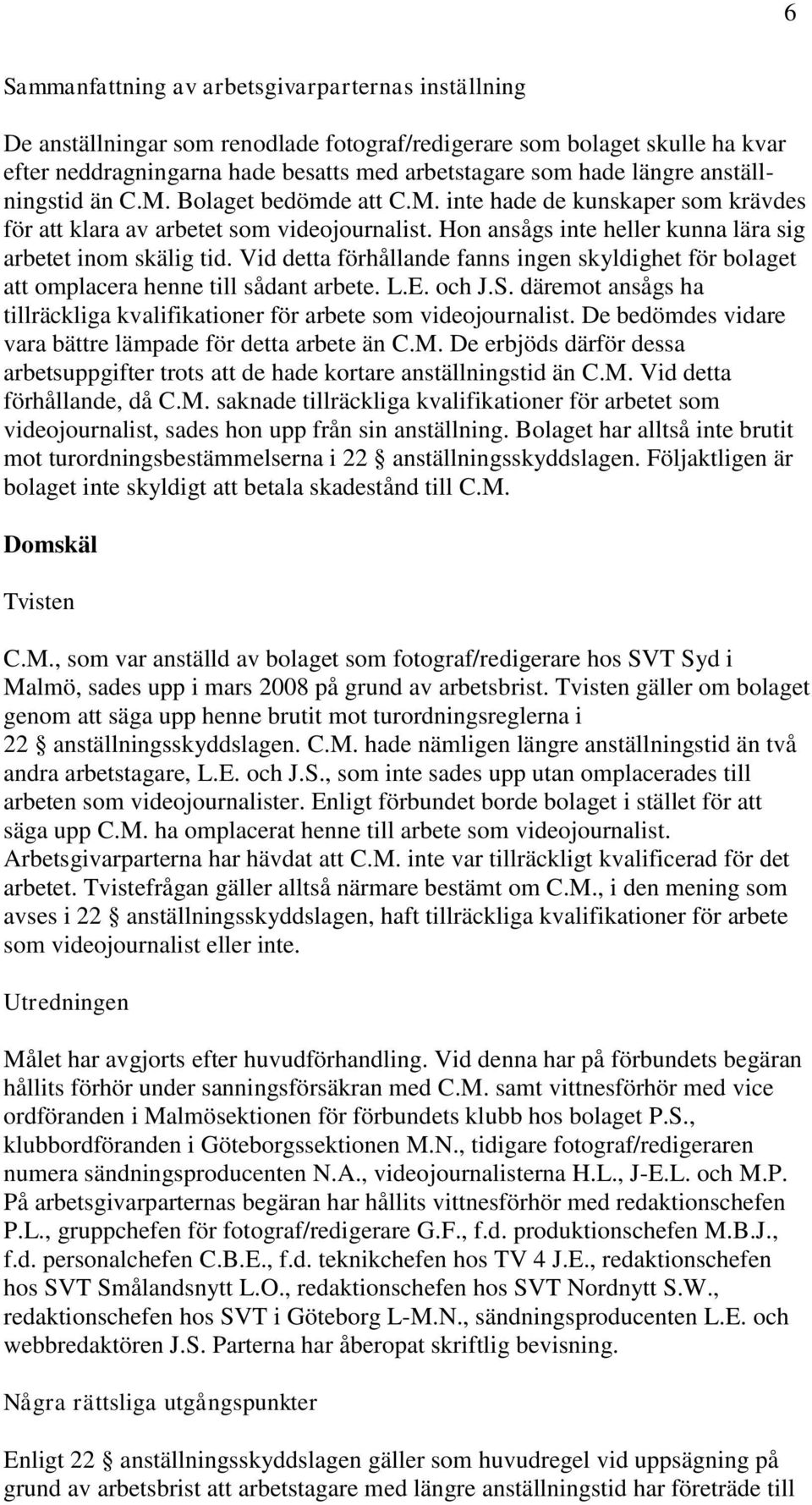 Vid detta förhållande fanns ingen skyldighet för bolaget att omplacera henne till sådant arbete. L.E. och J.S. däremot ansågs ha tillräckliga kvalifikationer för arbete som videojournalist.