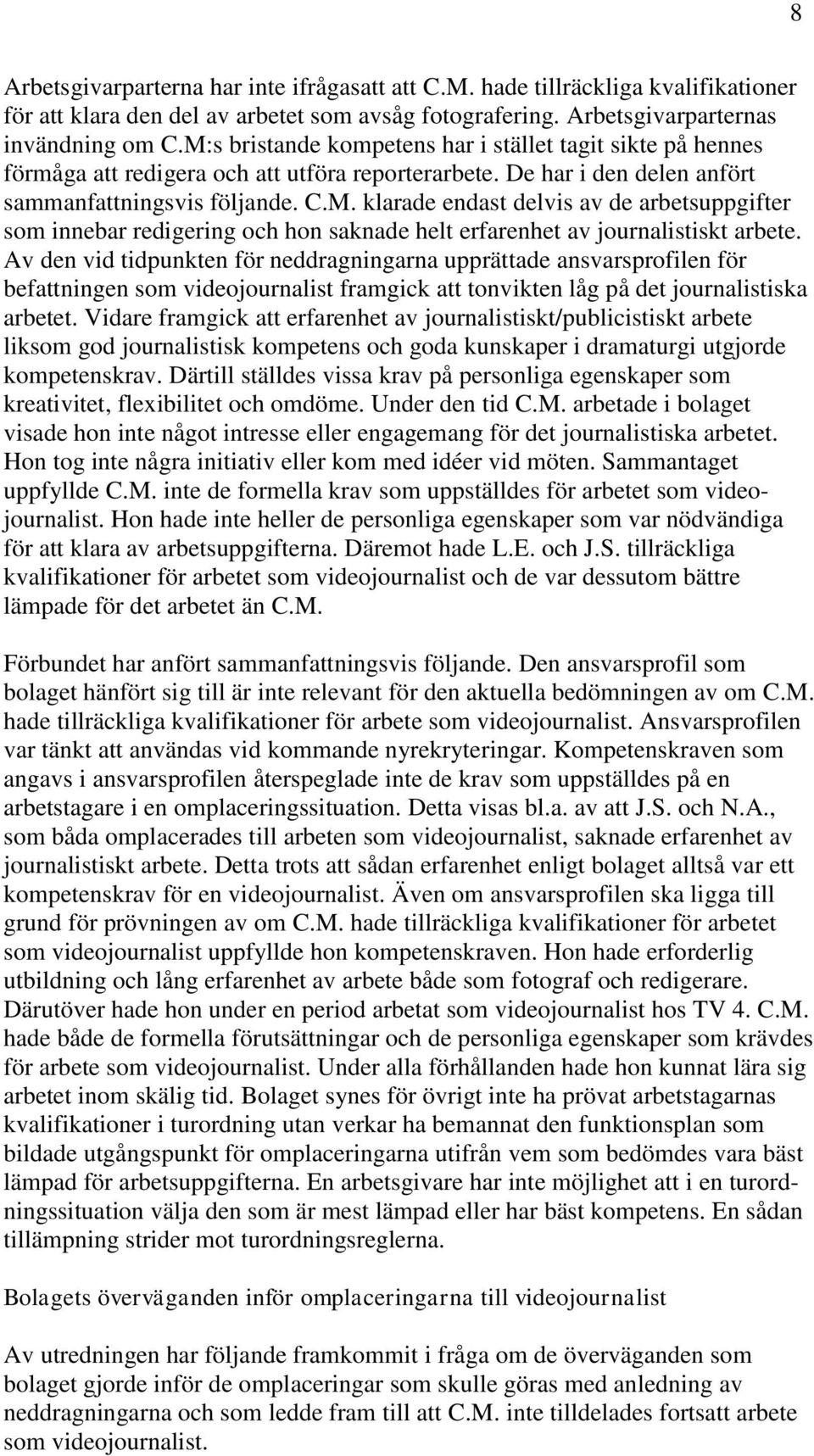 Av den vid tidpunkten för neddragningarna upprättade ansvarsprofilen för befattningen som videojournalist framgick att tonvikten låg på det journalistiska arbetet.