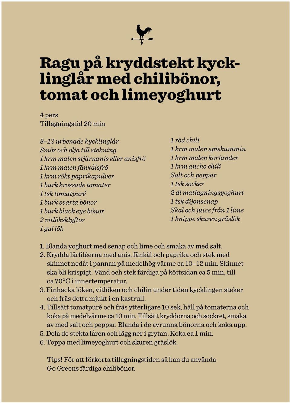 koriander 1 krm ancho chili Salt och peppar 1 tsk socker 2 dl matlagningsyoghurt 1 tsk dijonsenap Skal och juice från 1 lime 1 knippe skuren gräslök 1.