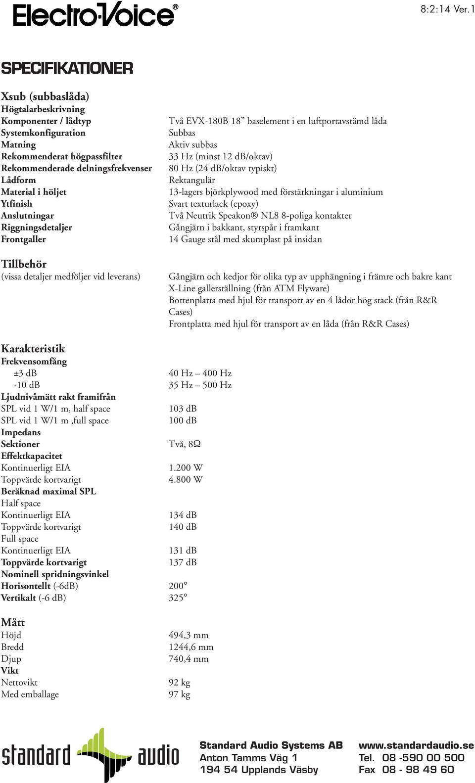 Ytfinish Anslutningar Riggningsdetaljer Frontgaller Tillbehör (vissa detaljer medföljer vid leverans) Två EVX-180B 18 baselement i en luftportavstämd låda Subbas Aktiv subbas 33 Hz (minst 12