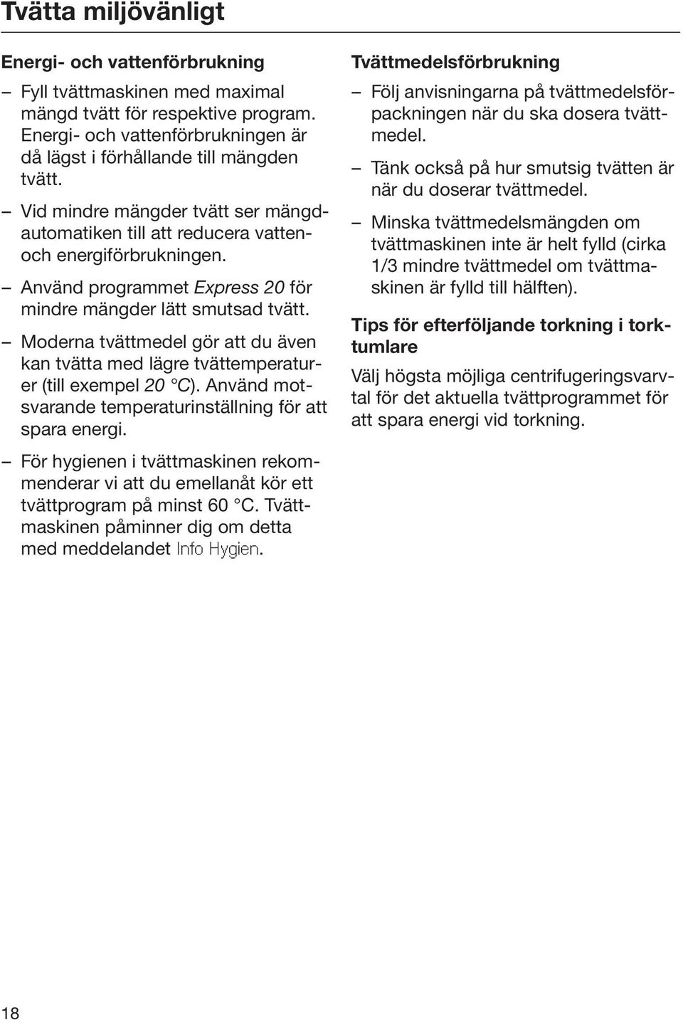 Moderna tvättmedel gör att du även kan tvätta med lägre tvättemperaturer (till exempel 20 C). Använd motsvarande temperaturinställning för att spara energi.