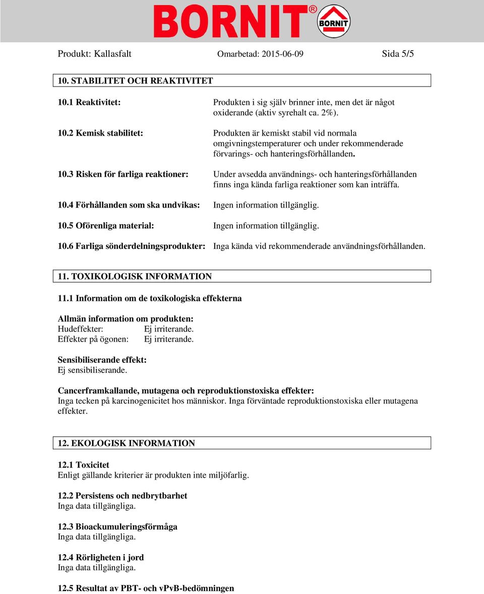 10.3 Risken för farliga reaktioner: Under avsedda användnings- och hanteringsförhållanden finns inga kända farliga reaktioner som kan inträffa. 10.