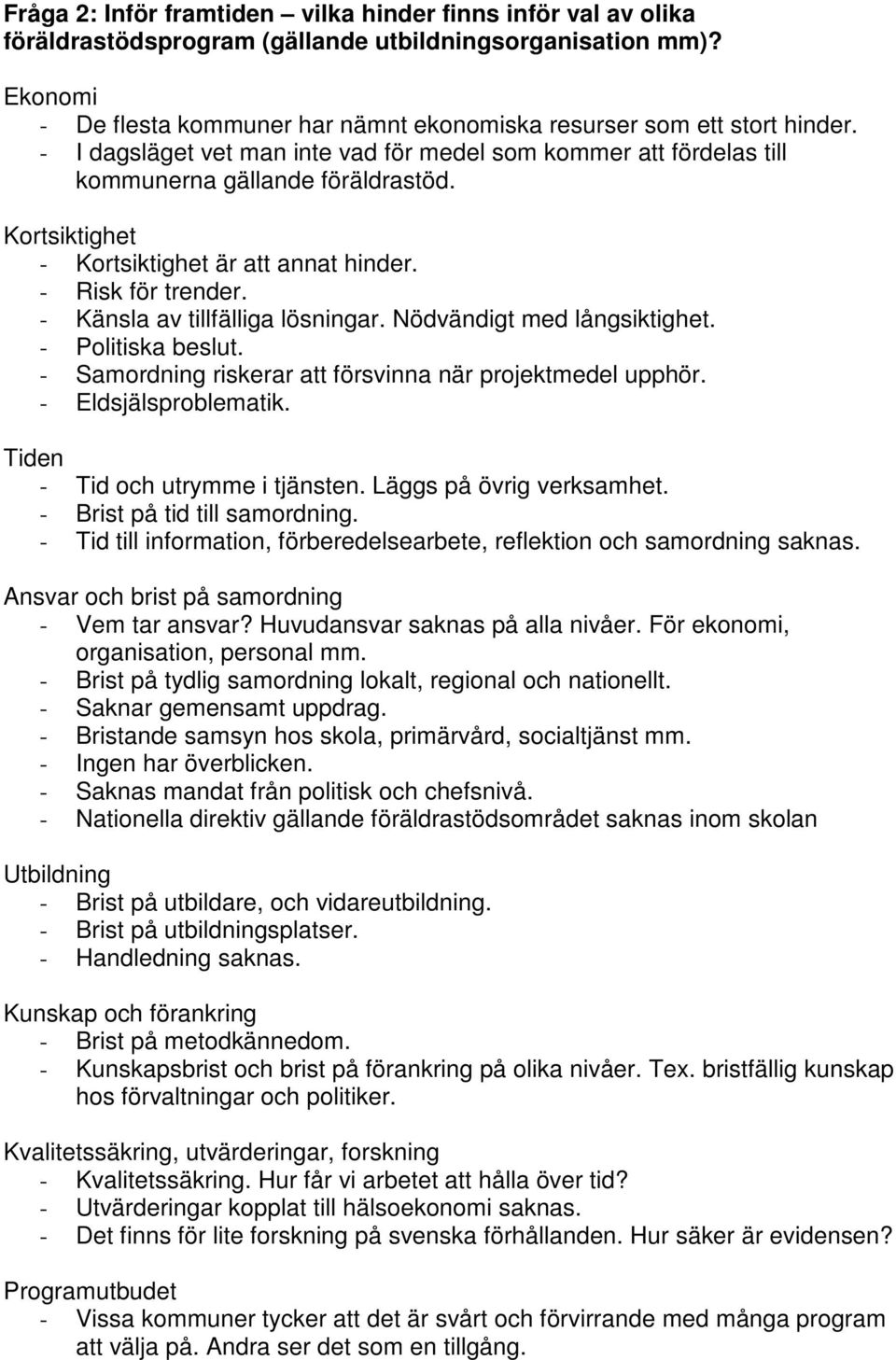 Kortsiktighet - Kortsiktighet är att annat hinder. - Risk för trender. - Känsla av tillfälliga lösningar. Nödvändigt med långsiktighet. - Politiska beslut.