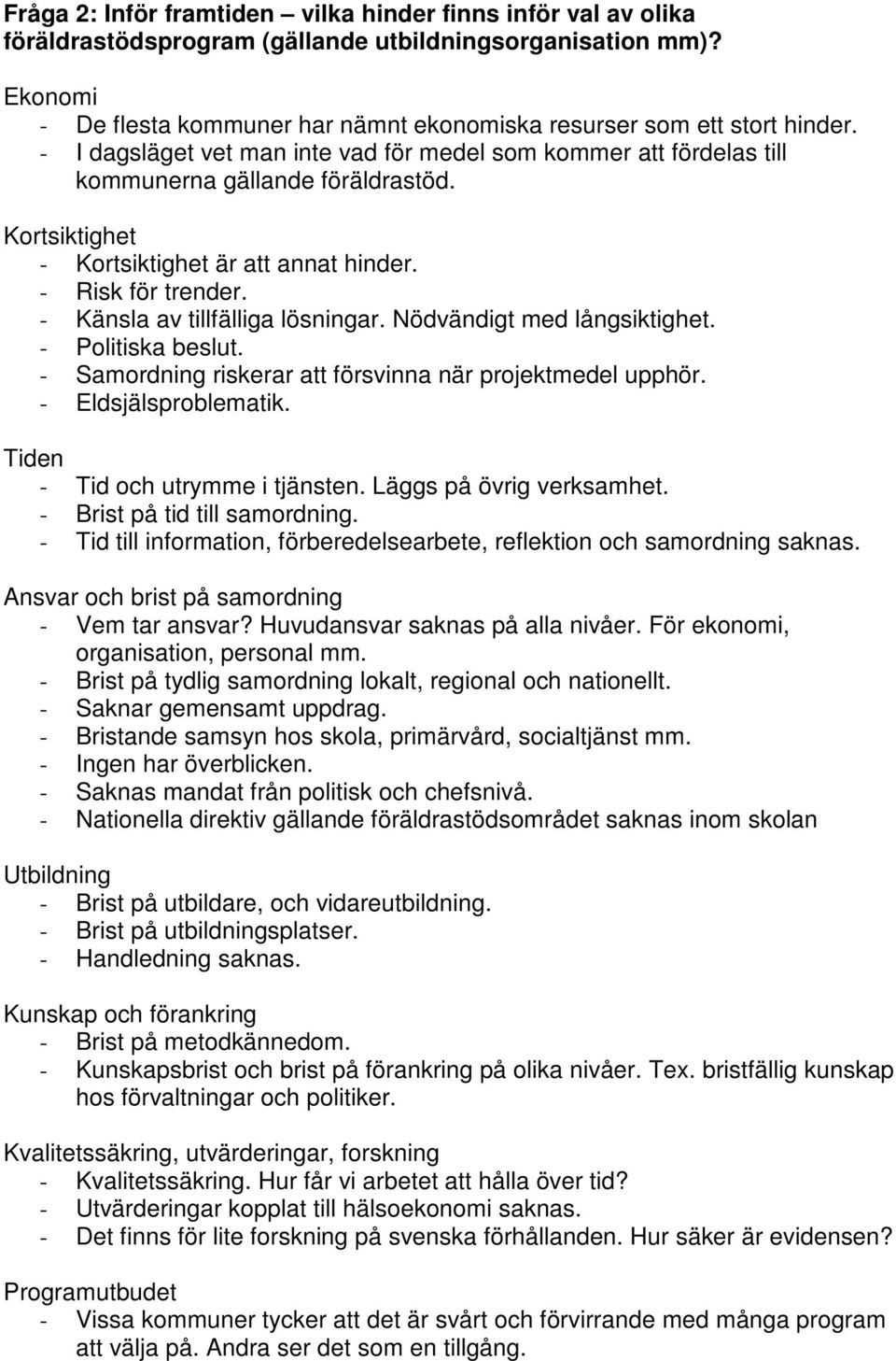 Kortsiktighet - Kortsiktighet är att annat hinder. - Risk för trender. - Känsla av tillfälliga lösningar. Nödvändigt med långsiktighet. - Politiska beslut.