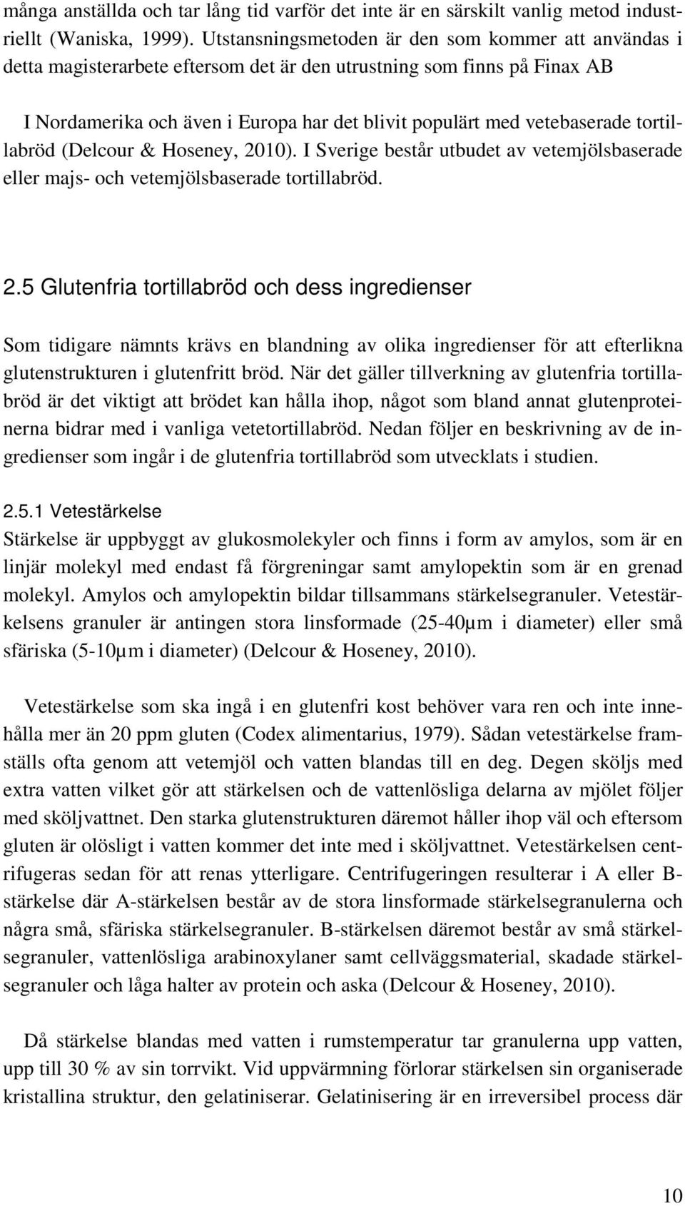 tortillabröd (Delcour & Hoseney, 2010). I Sverige består utbudet av vetemjölsbaserade eller majs- och vetemjölsbaserade tortillabröd. 2.5 Glutenfria tortillabröd och dess ingredienser Som tidigare nämnts krävs en blandning av olika ingredienser för att efterlikna glutenstrukturen i glutenfritt bröd.