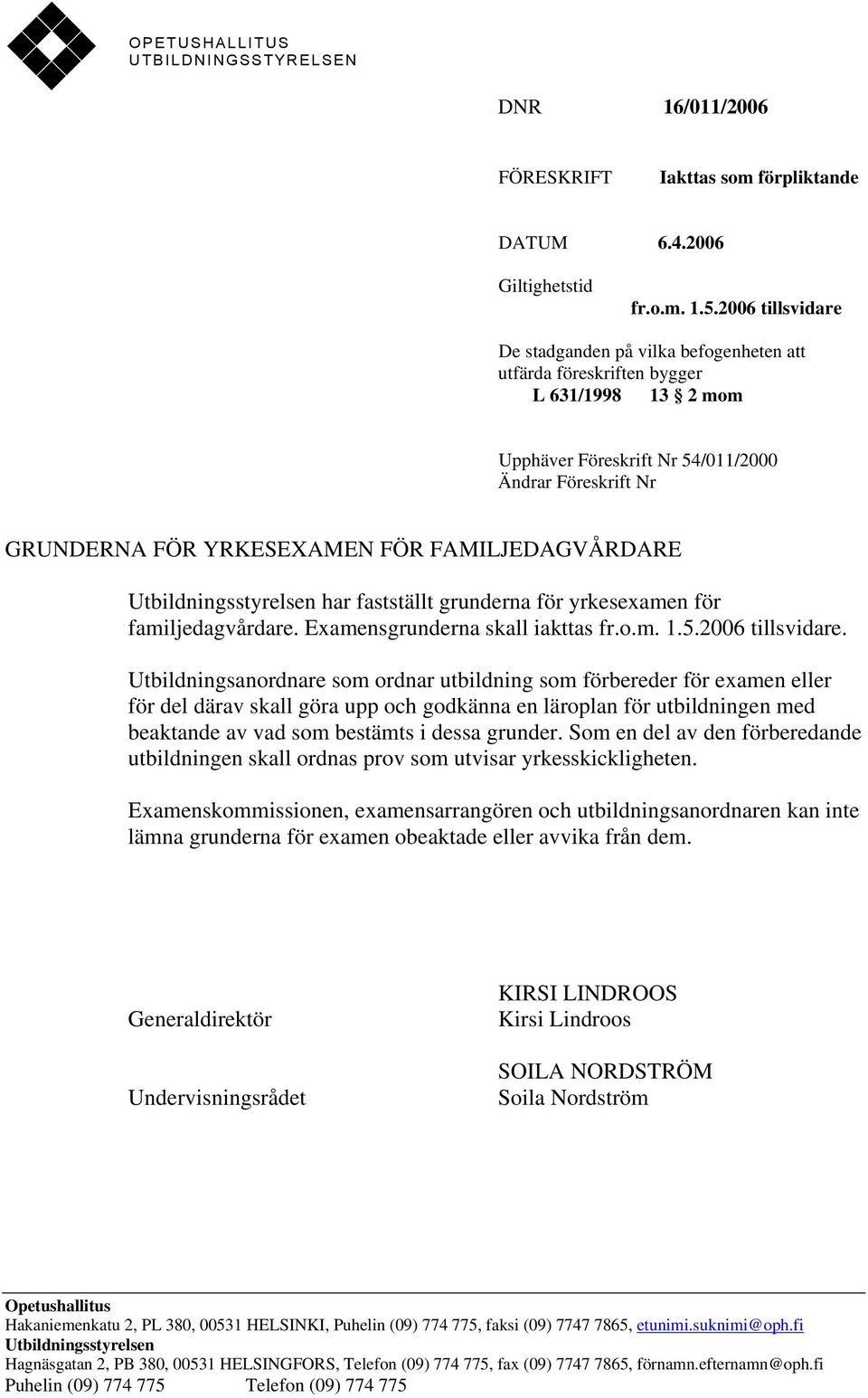 FAMILJEDAGVÅRDARE Utbildningsstyrelsen har fastställt grunderna för yrkesexamen för familjedagvårdare. Examensgrunderna skall iakttas fr.o.m. 1.5.2006 tillsvidare.
