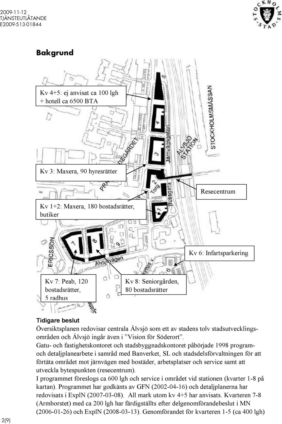 Gatu- och fastighetskontoret och stadsbyggnadskontoret påbörjade 1998 programoch detaljplanearbete i samråd med Banverket, SL och stadsdelsförvaltningen för att förtäta området mot järnvägen med