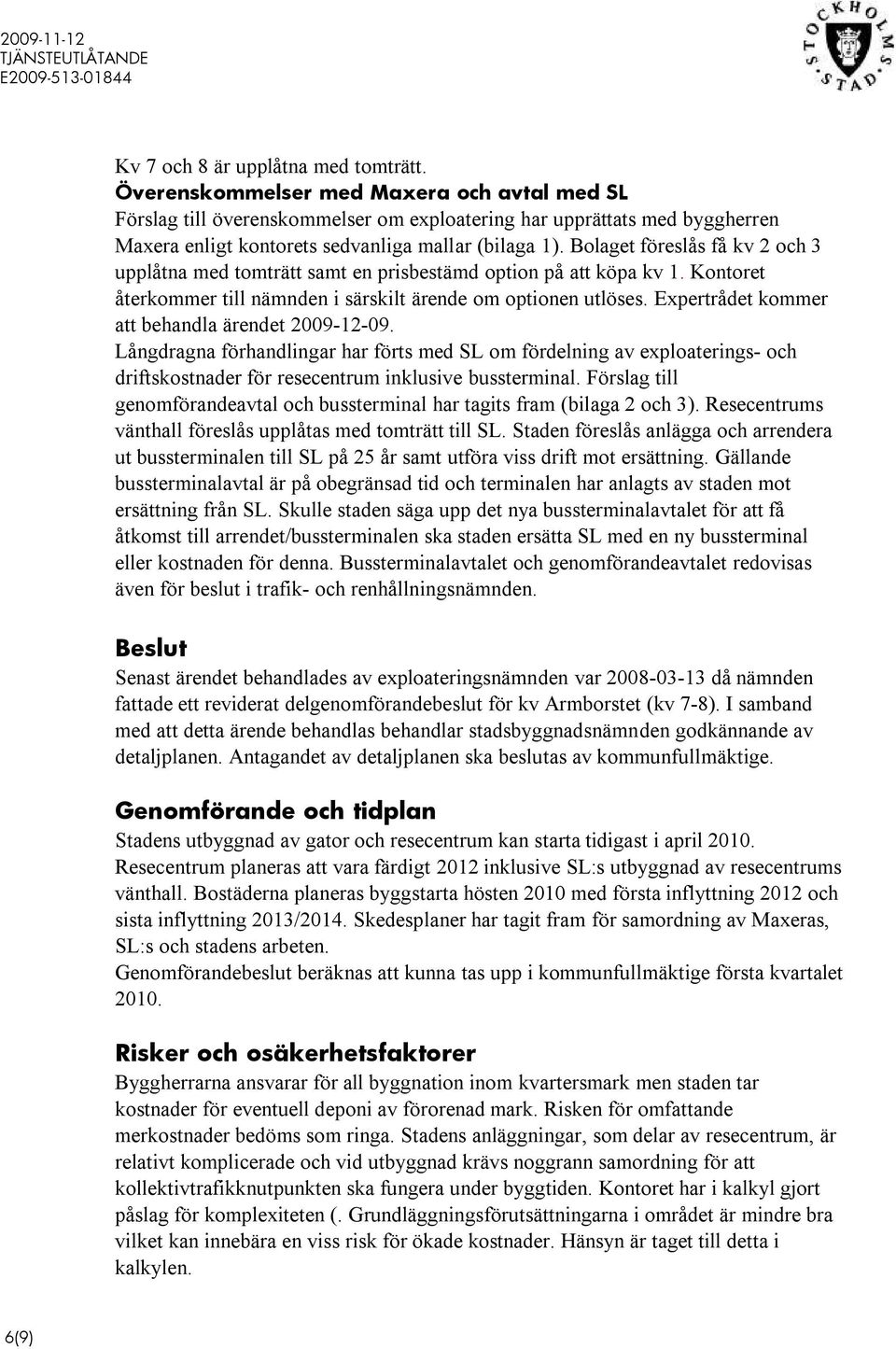 Bolaget föreslås få kv 2 och 3 upplåtna med tomträtt samt en prisbestämd option på att köpa kv 1. Kontoret återkommer till nämnden i särskilt ärende om optionen utlöses.