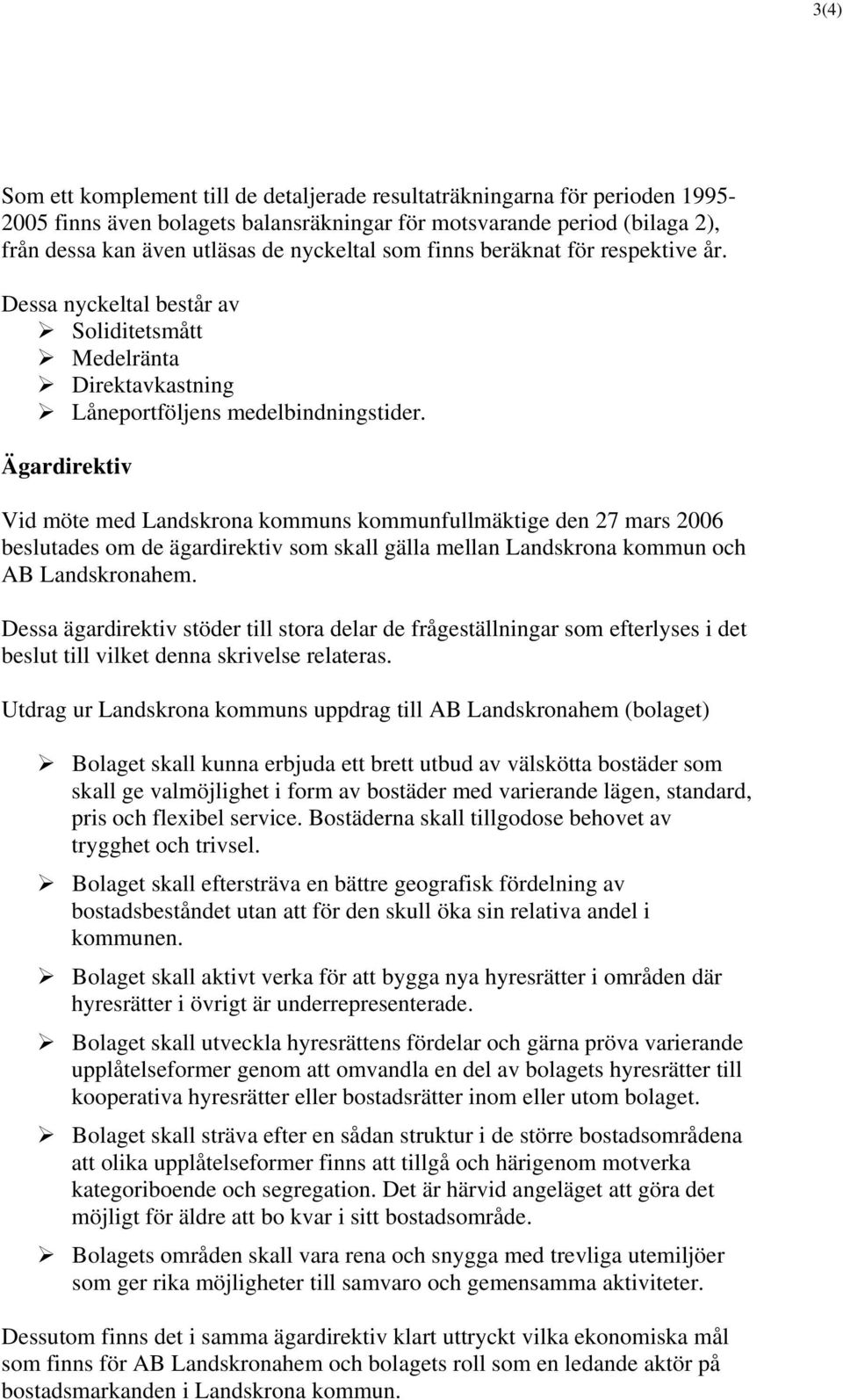 Ägardirektiv Vid möte med Landskrona kommuns kommunfullmäktige den 27 mars 2006 beslutades om de ägardirektiv som skall gälla mellan Landskrona kommun och AB Landskronahem.