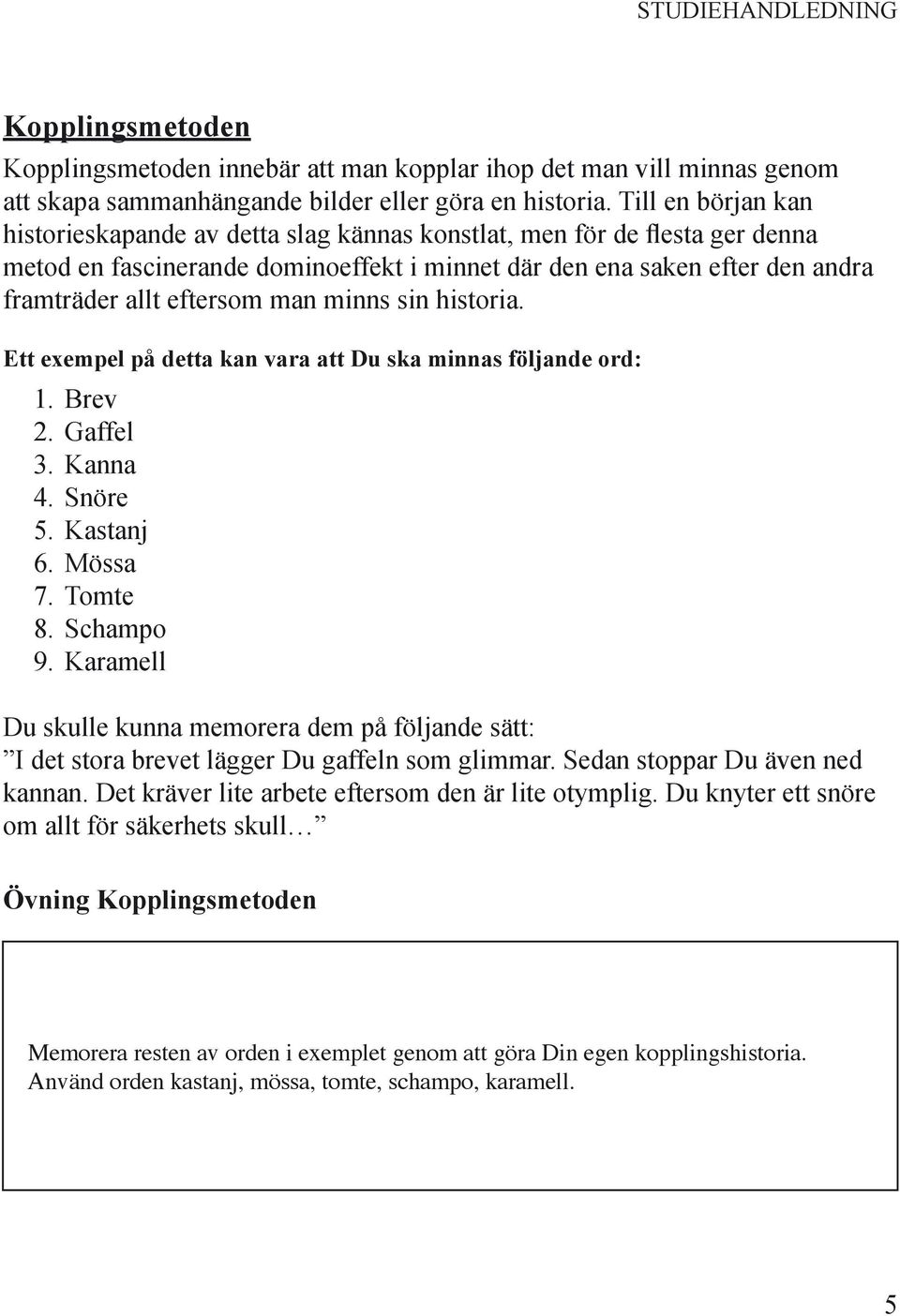 man minns sin historia. Ett exempel på detta kan vara att Du ska minnas följande ord: 1. Brev 2. Gaffel 3. Kanna 4. Snöre 5. Kastanj 6. Mössa 7. Tomte 8. Schampo 9.