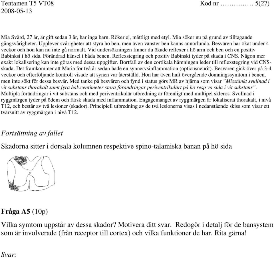 Vid undersökningen finner du ökade reflexer i hö arm och ben och en positiv Babinksi i hö sida. Förändrad känsel i båda benen. Reflexstegring och positiv Babinski tyder på skada i CNS.