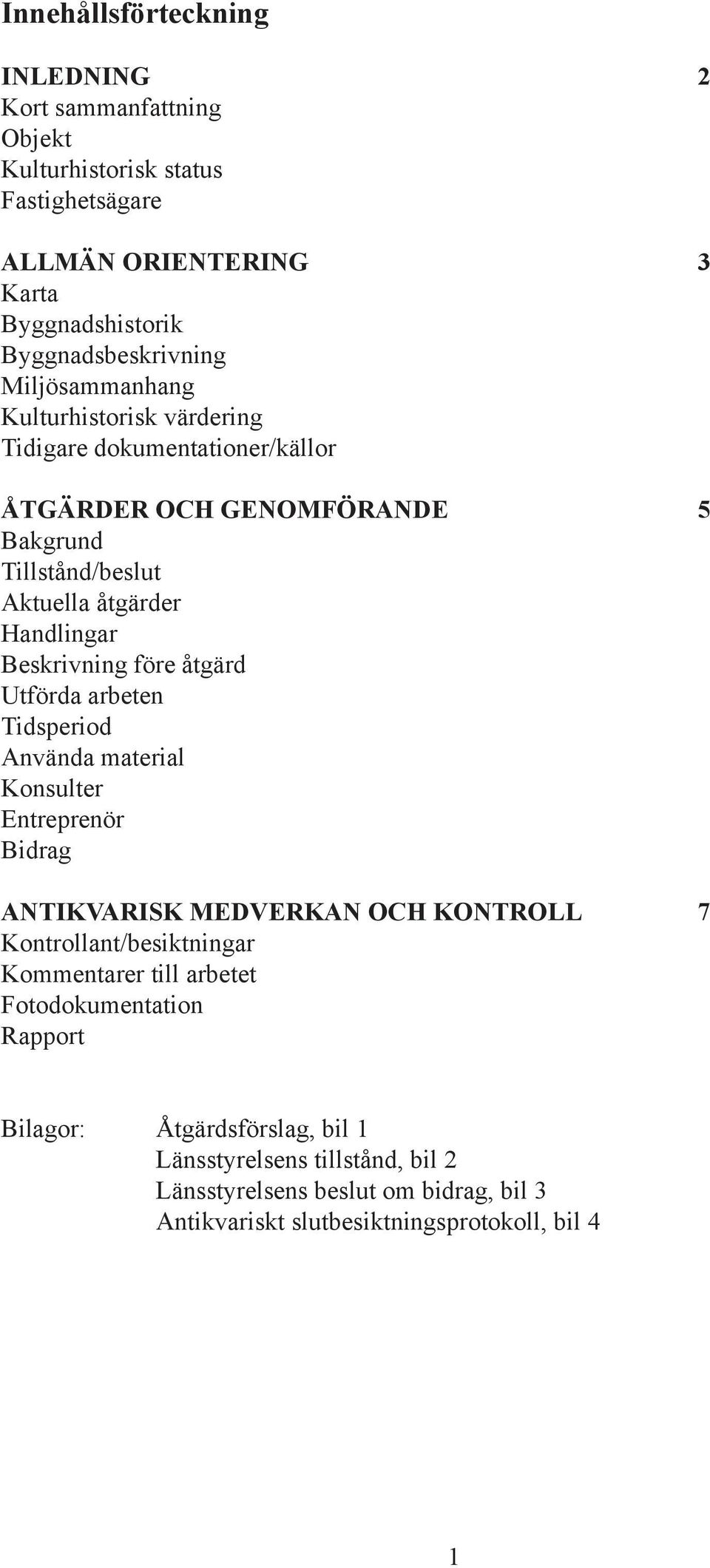 före åtgärd Utförda arbeten Tidsperiod Använda material Konsulter Entreprenör Bidrag ANTIKVARISK MEDVERKAN OCH KONTROLL 7 Kontrollant/besiktningar Kommentarer till