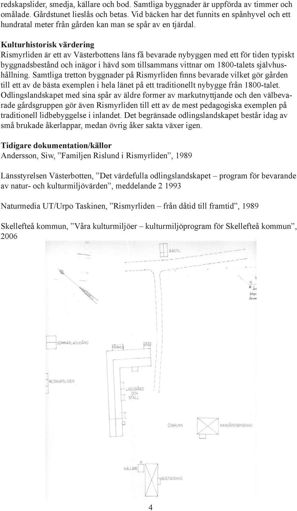 Kulturhistorisk värdering Rismyrliden är ett av Västerbottens läns få bevarade nybyggen med ett för tiden typiskt byggnadsbestånd och inägor i hävd som tillsammans vittnar om 1800-talets