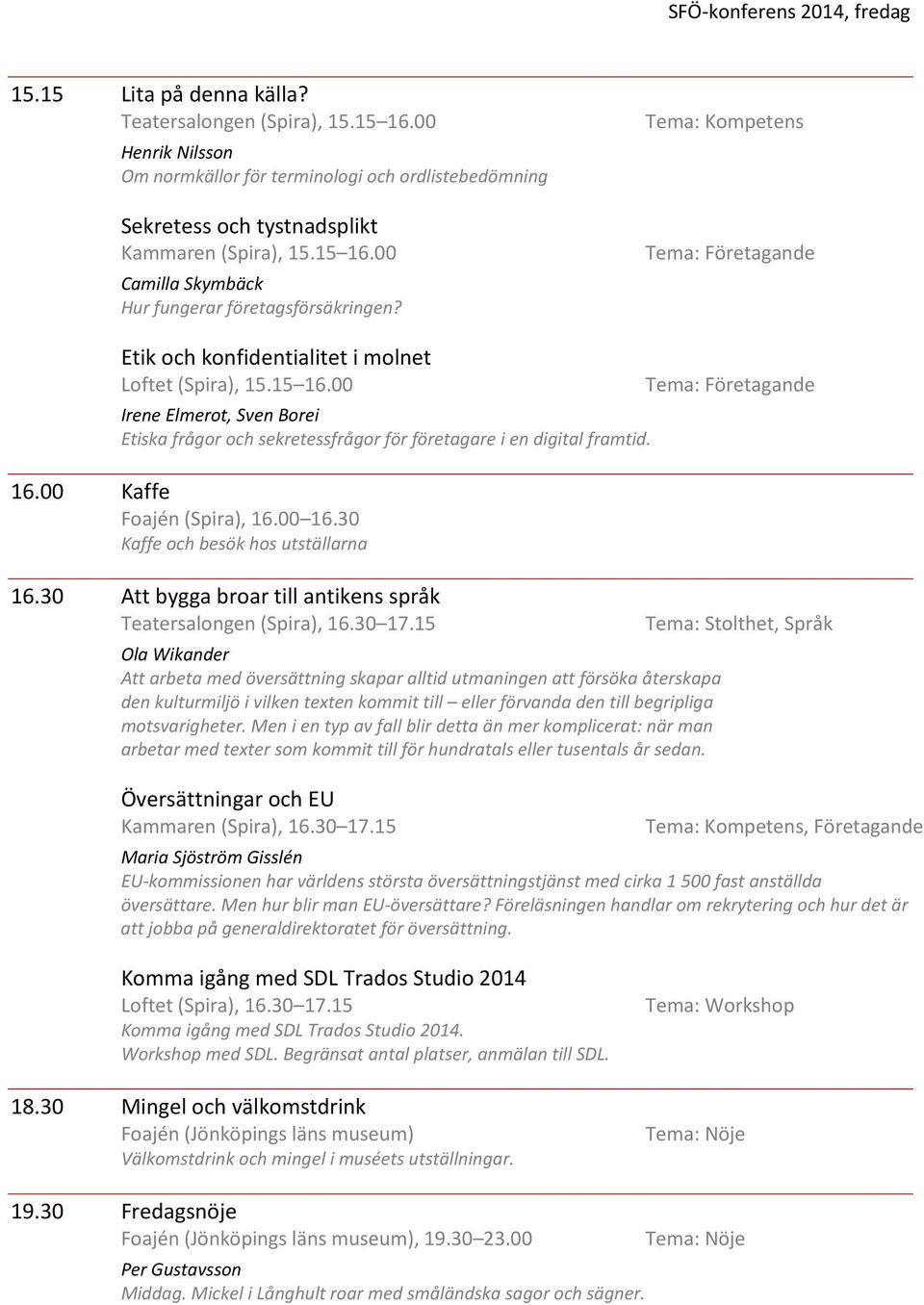 Tema: Kompetens Etik och konfidentialitet i molnet Loftet (Spira), 15.15 16.00 Irene Elmerot, Sven Borei Etiska frågor och sekretessfrågor för företagare i en digital framtid. 16.00 Kaffe, 16.00 16.