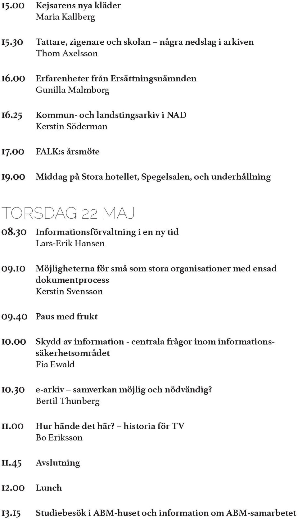 30 Informationsförvaltning i en ny tid Lars-Erik Hansen 09.10 Möjligheterna för små som stora organisationer med ensad dokumentprocess Kerstin Svensson 09.40 Paus med frukt 10.