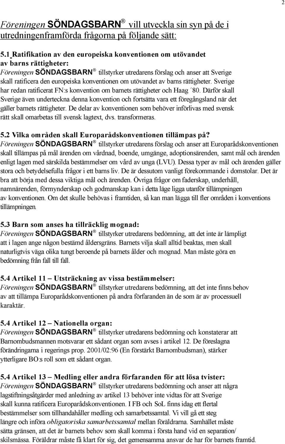 konventionen om utövandet av barns rättigheter. Sverige har redan ratificerat FN:s konvention om barnets rättigheter och Haag 80.