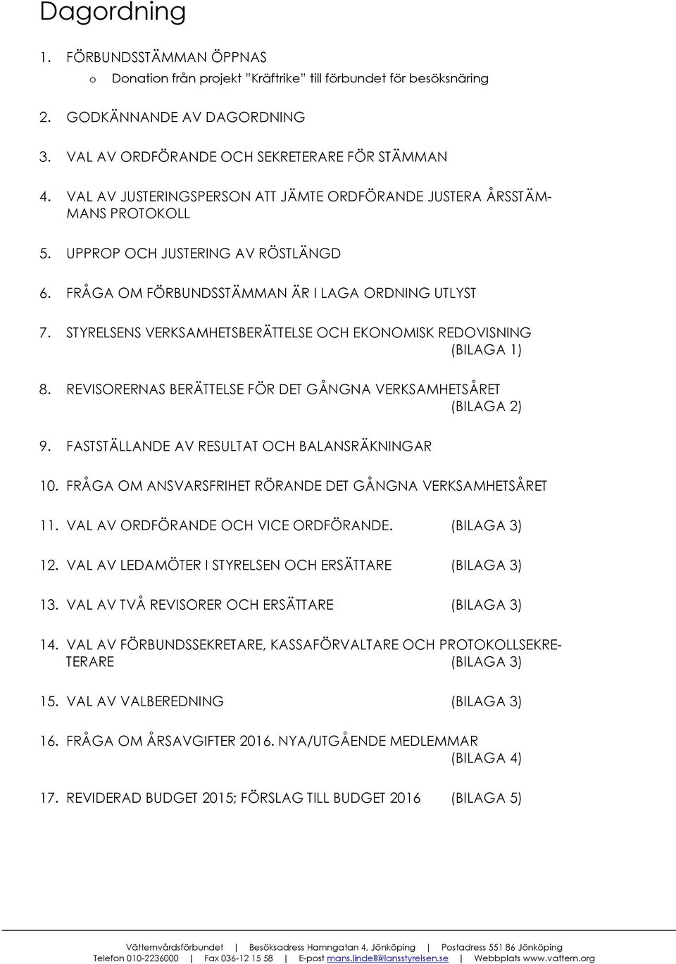 STYRELSENS VERKSAMHETSBERÄTTELSE OCH EKONOMISK REDOVISNING (BILAGA 1) 8. REVISORERNAS BERÄTTELSE FÖR DET GÅNGNA VERKSAMHETSÅRET (BILAGA 2) 9. FASTSTÄLLANDE AV RESULTAT OCH BALANSRÄKNINGAR 10.