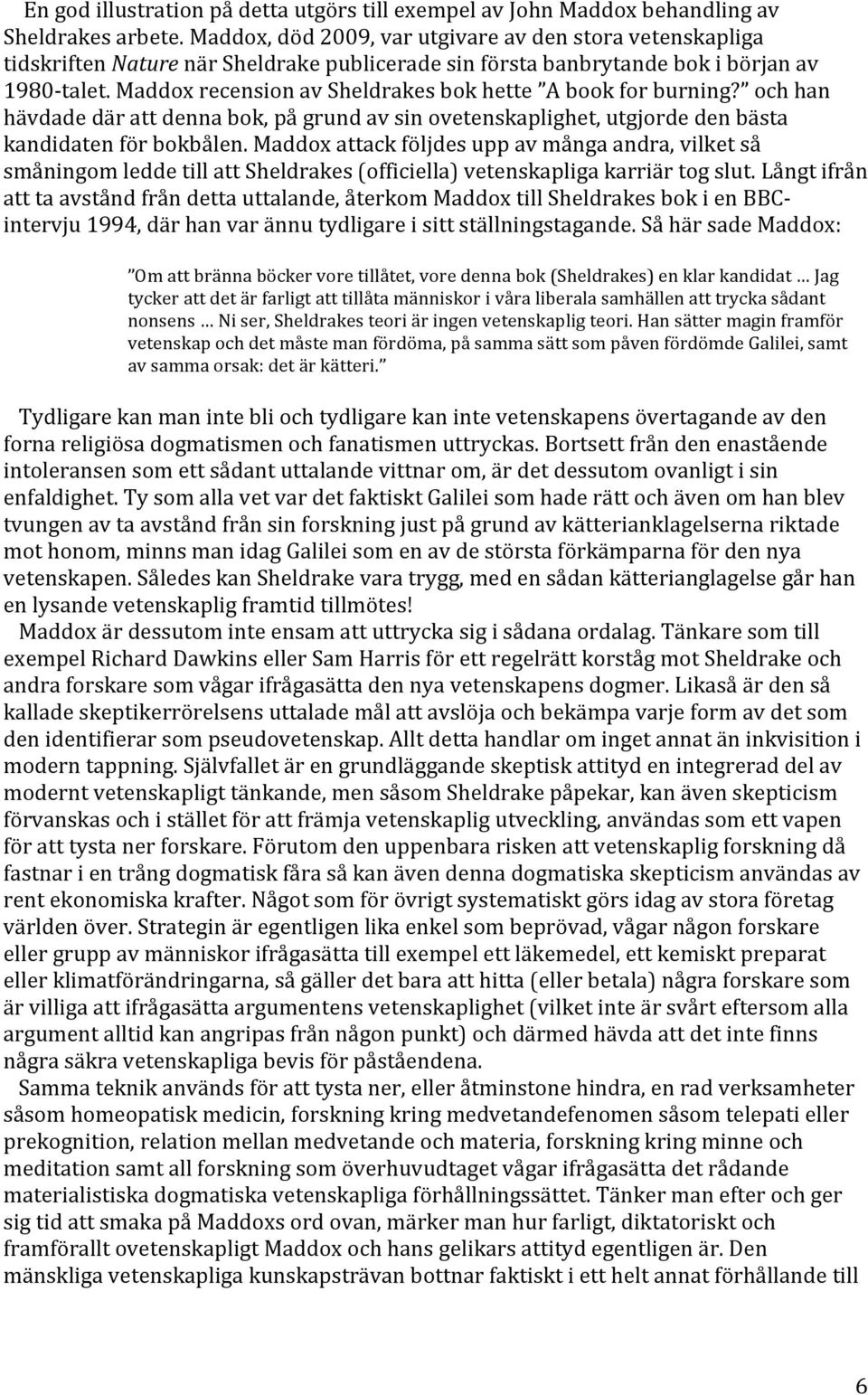 Maddox recension av Sheldrakes bok hette A book for burning? och han hävdade där att denna bok, på grund av sin ovetenskaplighet, utgjorde den bästa kandidaten för bokbålen.