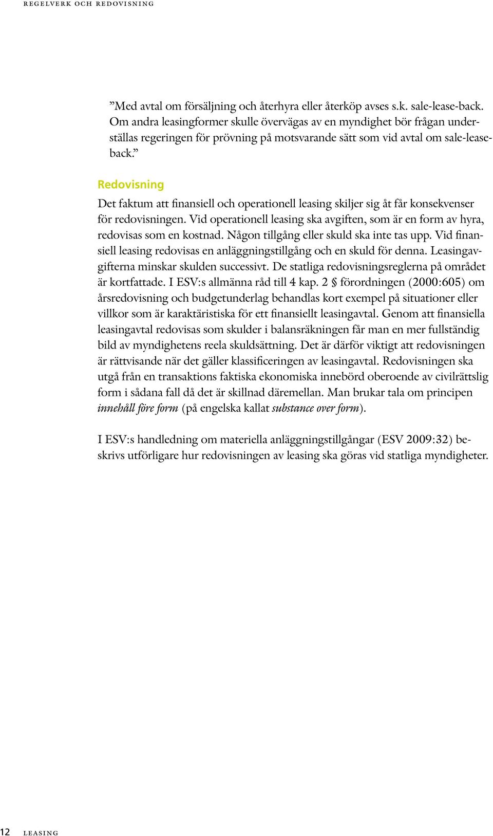 Redovisning Det faktum att finansiell och operationell leasing skiljer sig åt får konsekvenser för redovisningen.