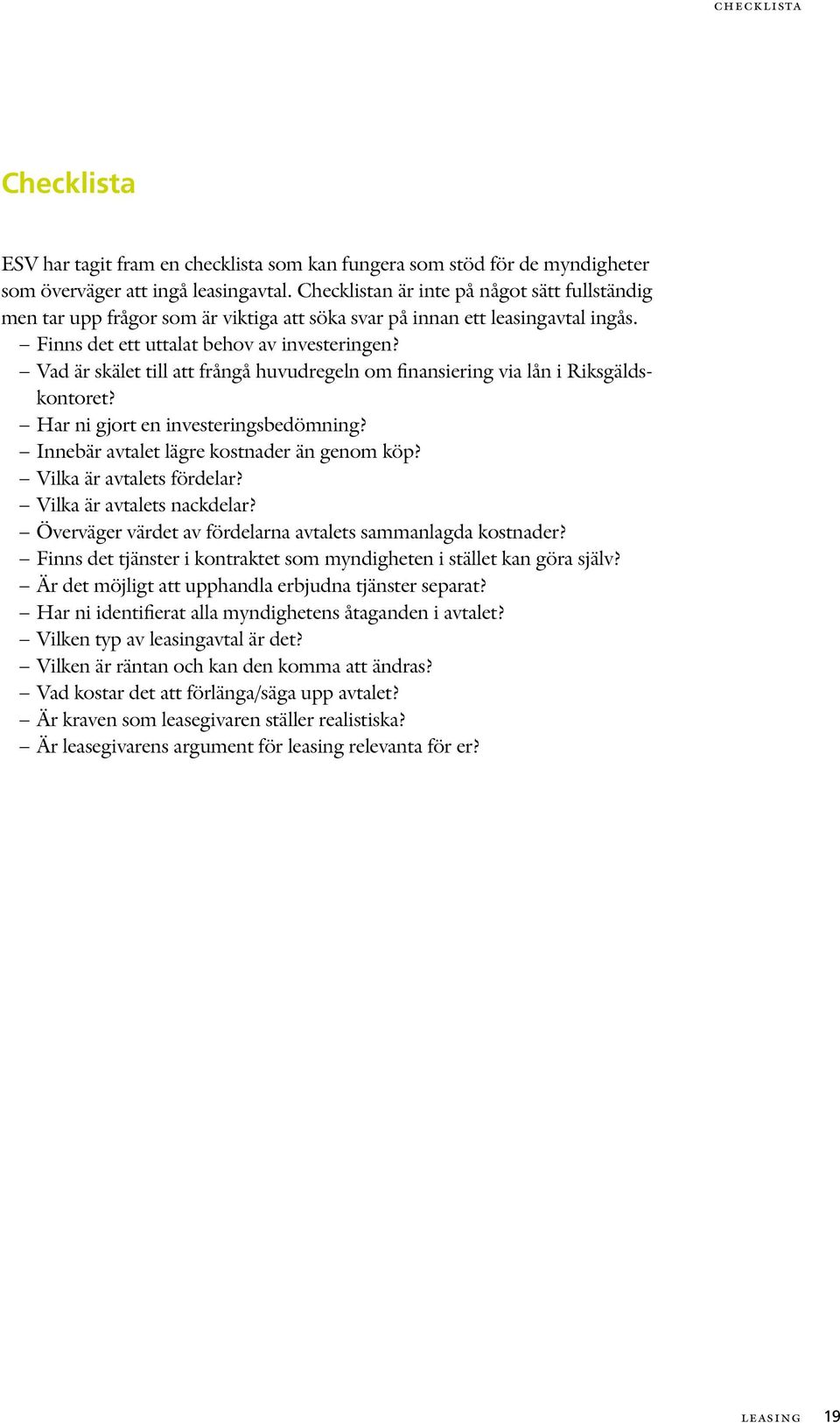Vad är skälet till att frångå huvudregeln om finansiering via lån i Riksgäldskontoret? Har ni gjort en investeringsbedömning? Innebär avtalet lägre kostnader än genom köp? Vilka är avtalets fördelar?